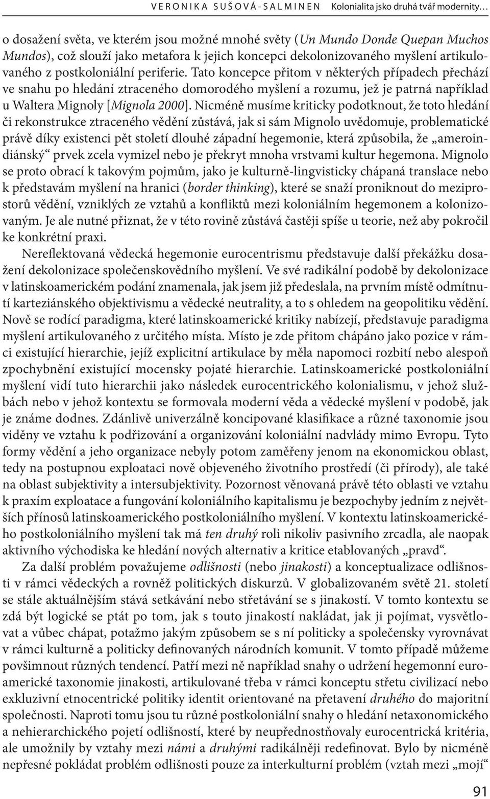 Tato koncepce přitom v některých případech přechází ve snahu po hledání ztraceného domorodého myšlení a rozumu, jež je patrná například u Waltera Mignoly [Mignola 2000].