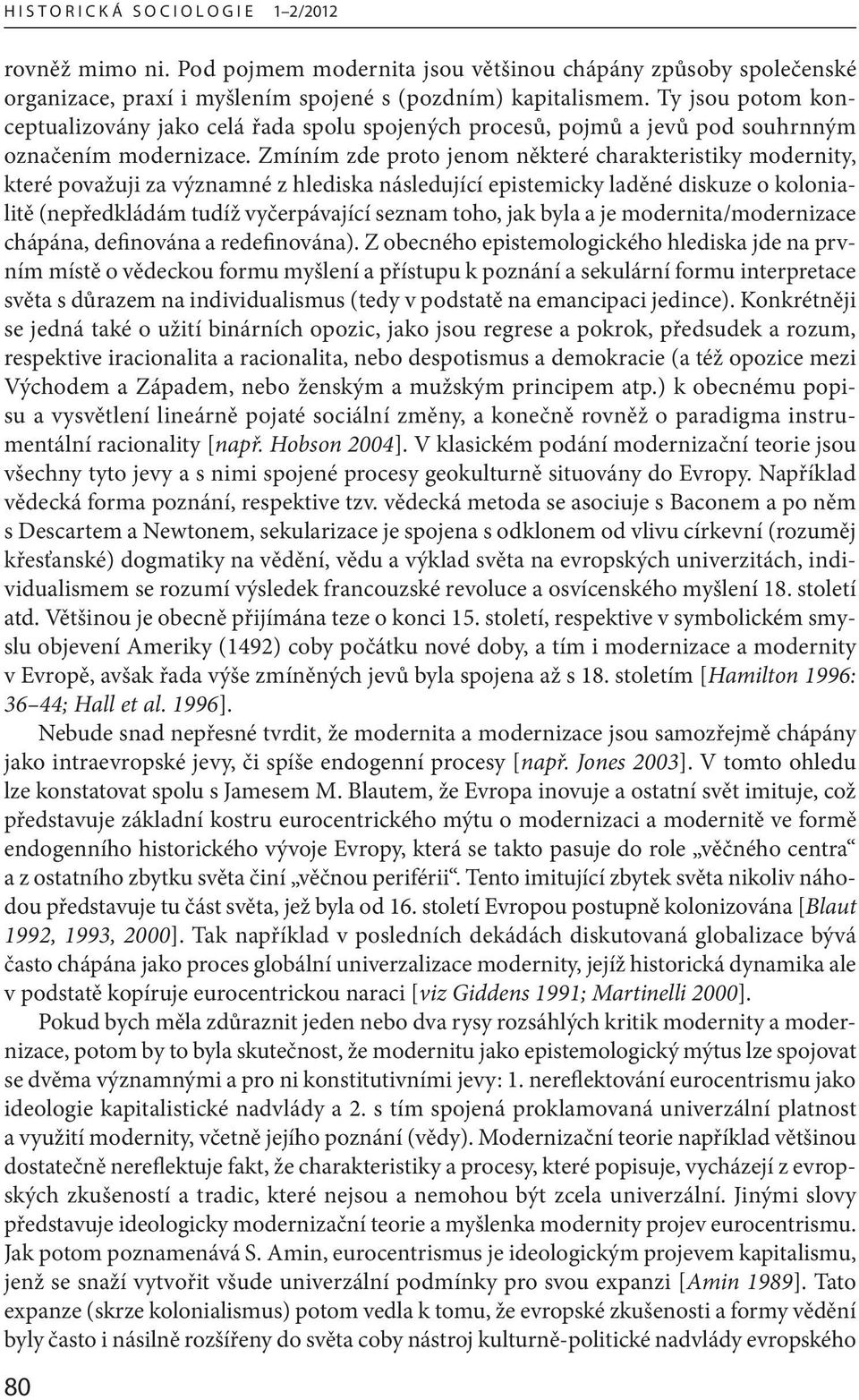 Zmíním zde proto jenom některé charakteristiky modernity, které považuji za významné z hlediska následující epistemicky laděné diskuze o kolonialitě (nepředkládám tudíž vyčerpávající seznam toho, jak