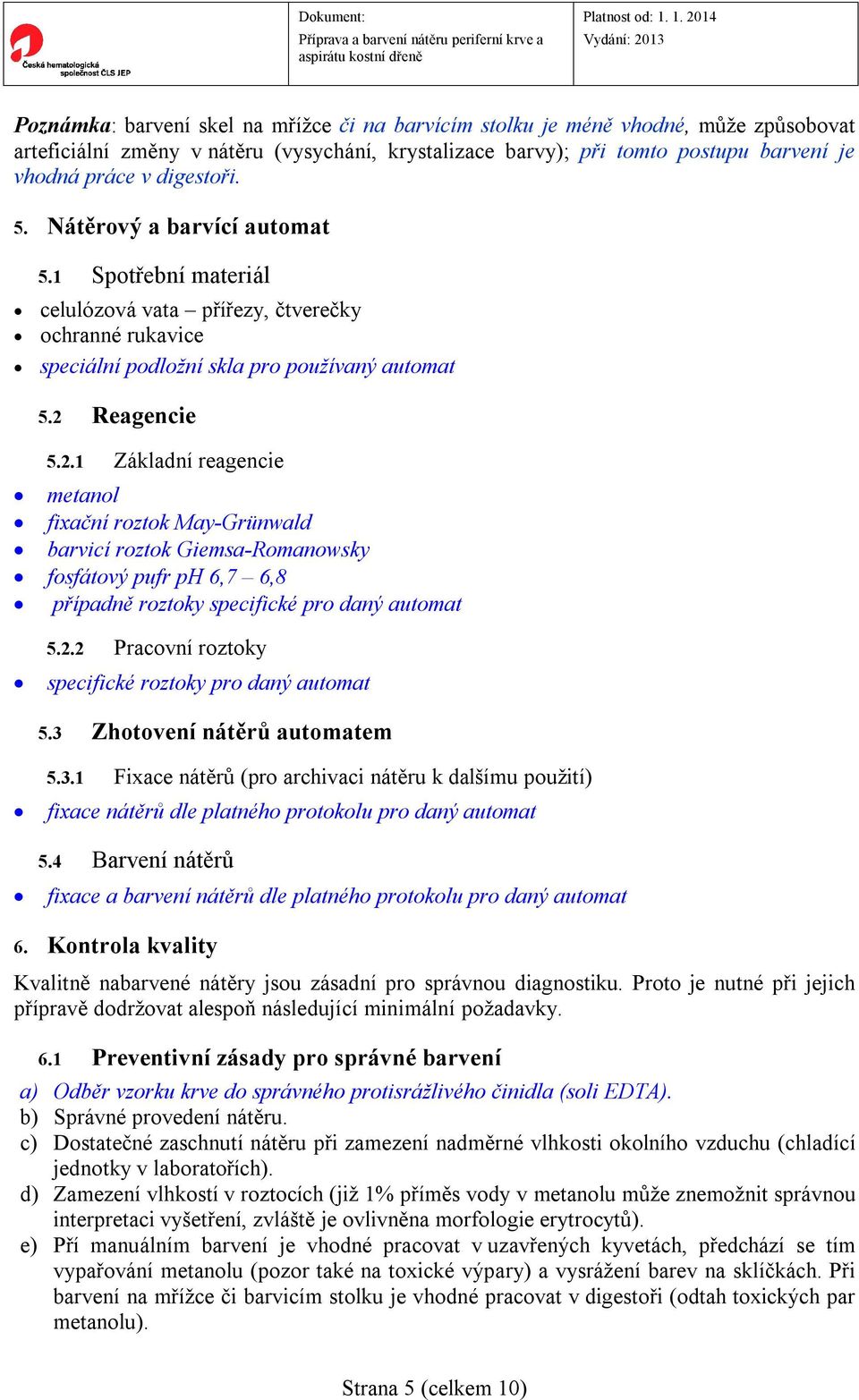 Reagencie 5.2.1 Základní reagencie metanol fixační roztok May-Grünwald barvicí roztok Giemsa-Romanowsky fosfátový pufr ph 6,7 6,8 případně roztoky specifické pro daný automat 5.2.2 Pracovní roztoky specifické roztoky pro daný automat 5.