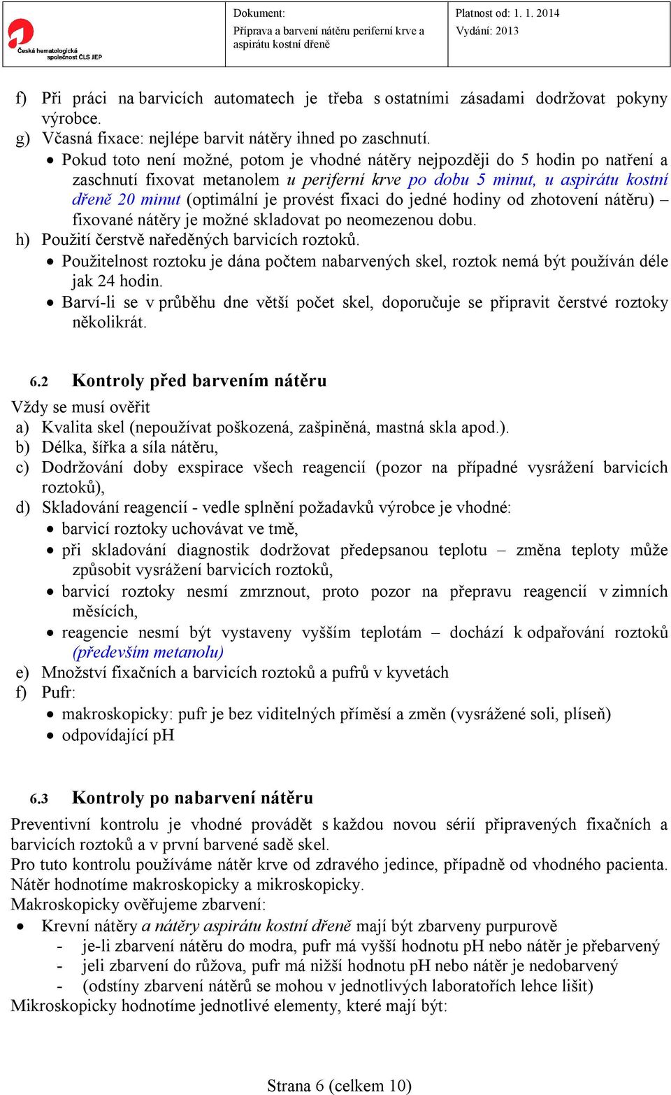 fixaci do jedné hodiny od zhotovení nátěru) fixované nátěry je možné skladovat po neomezenou dobu. h) Použití čerstvě naředěných barvicích roztoků.