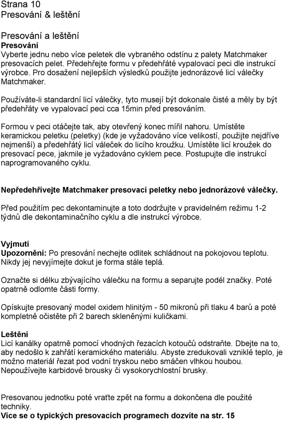 Používáte-li standardní licí válečky, tyto musejí být dokonale čisté a měly by být předehřáty ve vypalovací peci cca 15min před presováním. Formou v peci otáčejte tak, aby otevřený konec mířil nahoru.