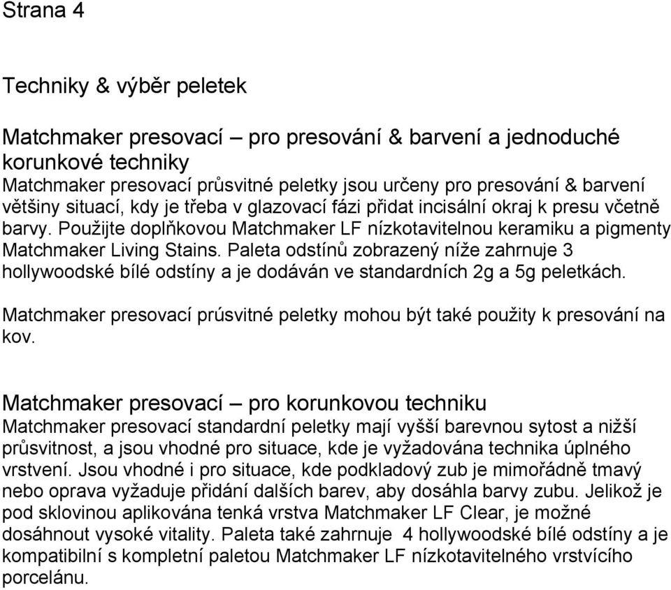 Paleta odstínů zobrazený níže zahrnuje 3 hollywoodské bílé odstíny a je dodáván ve standardních 2g a 5g peletkách. Matchmaker presovací prúsvitné peletky mohou být také použity k presování na kov.