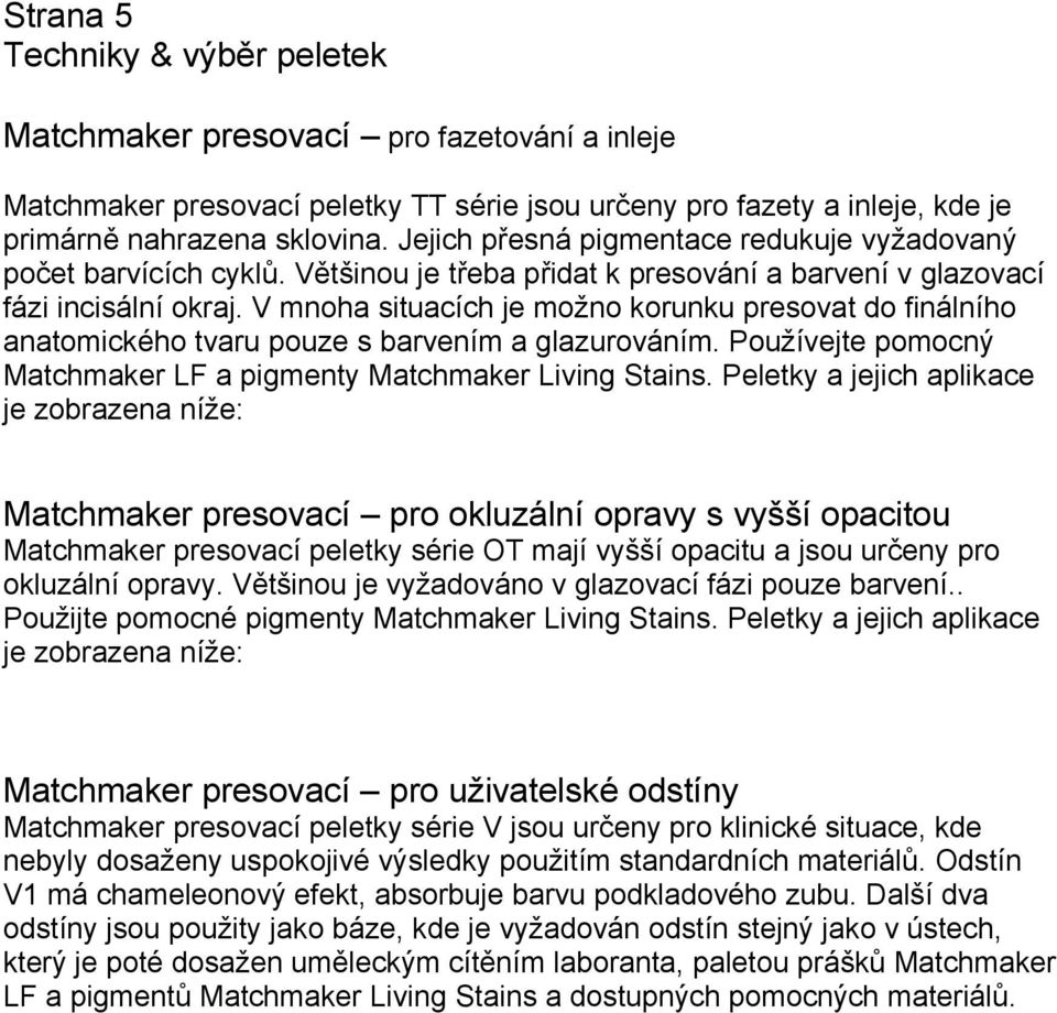 V mnoha situacích je možno korunku presovat do finálního anatomického tvaru pouze s barvením a glazurováním. Používejte pomocný Matchmaker LF a pigmenty Matchmaker Living Stains.