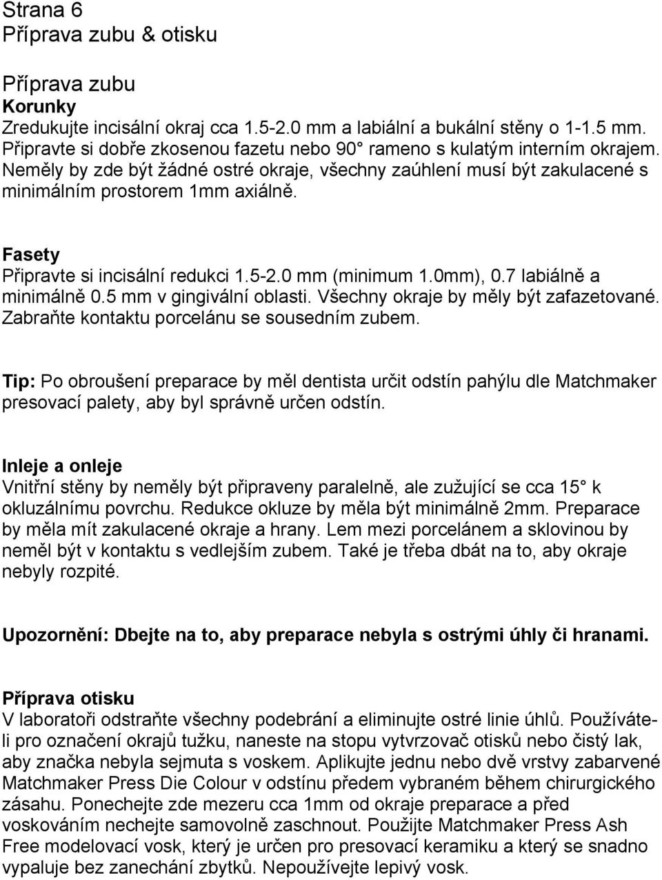 Fasety Připravte si incisální redukci 1.5-2.0 mm (minimum 1.0mm), 0.7 labiálně a minimálně 0.5 mm v gingivální oblasti. Všechny okraje by měly být zafazetované.