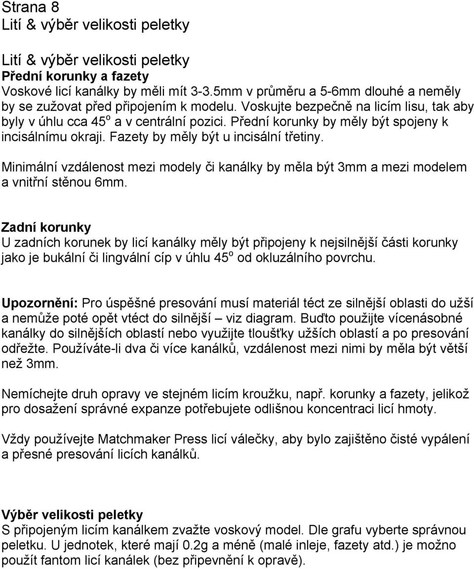 Přední korunky by měly být spojeny k incisálnímu okraji. Fazety by měly být u incisální třetiny. Minimální vzdálenost mezi modely či kanálky by měla být 3mm a mezi modelem a vnitřní stěnou 6mm.