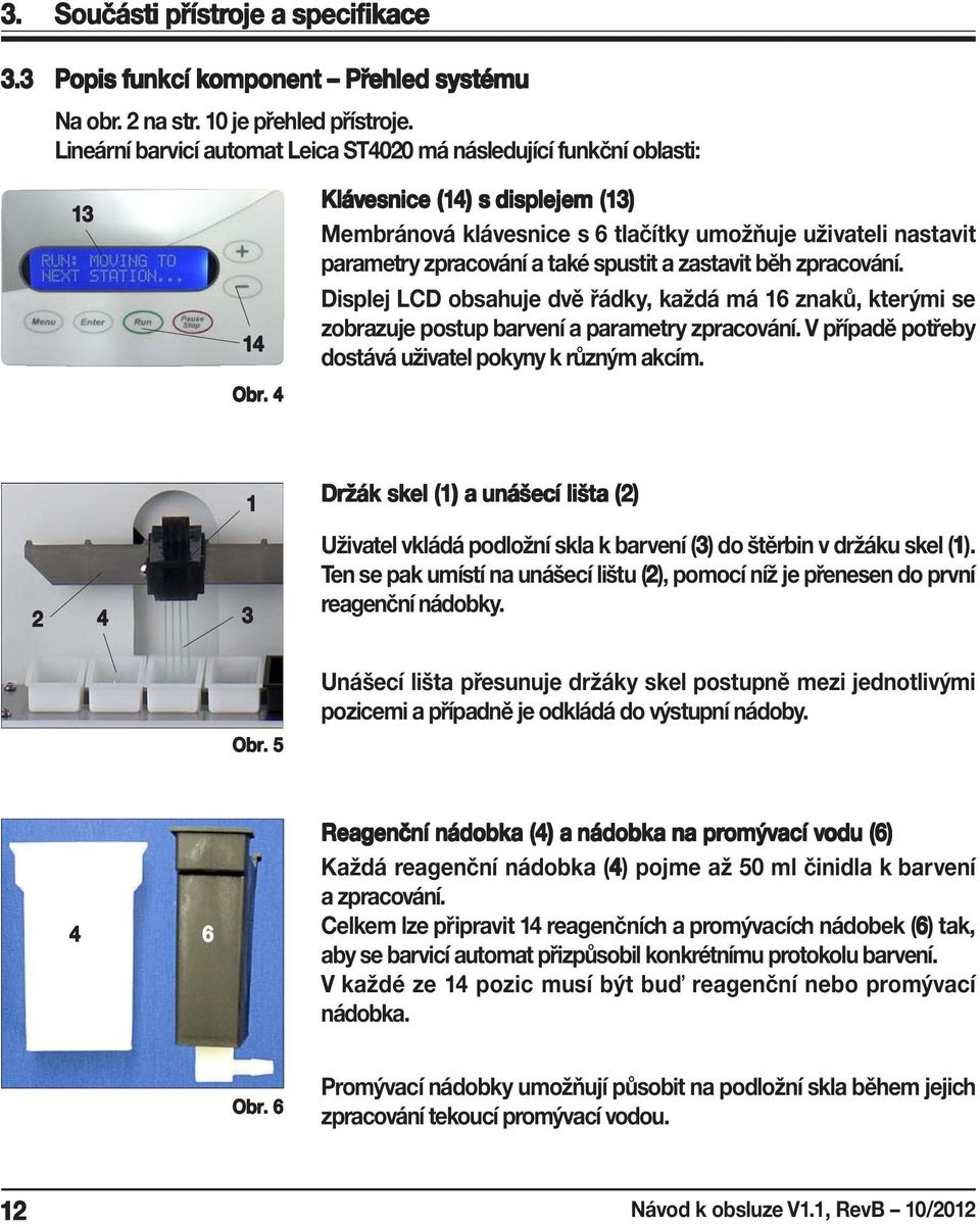 Displej LCD obsahuje dvě řádky, každá má 16 znaků, kterými se zobrazuje postup barvení a parametry zpracování. V případě potřeby dostává uživatel pokyny k různým akcím. 2 4 1 3 Obr.