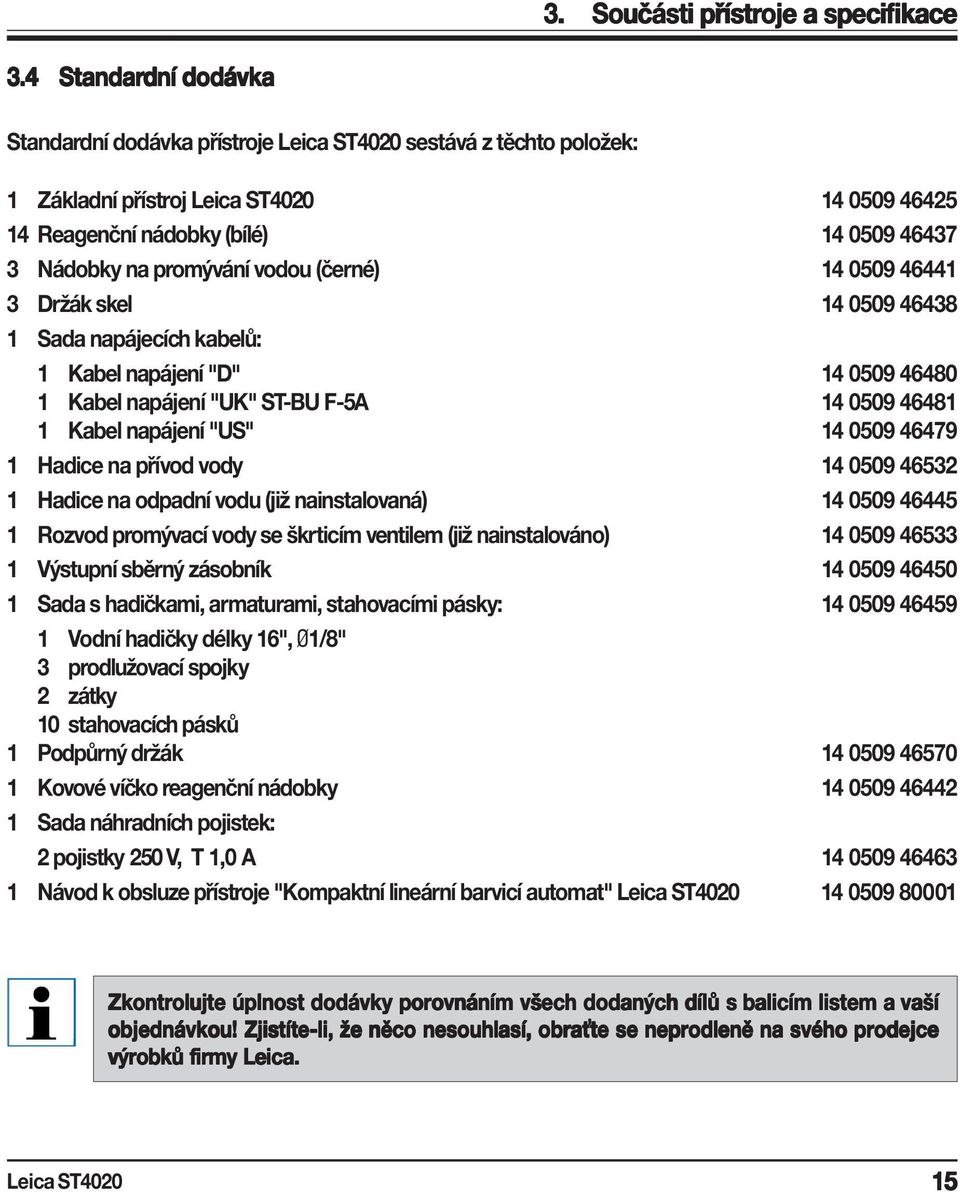 14 0509 46441 3 Držák skel 14 0509 46438 1 Sada napájecích kabelů: 1 Kabel napájení "D" 14 0509 46480 1 Kabel napájení "UK" ST-BU F-5A 14 0509 46481 1 Kabel napájení "US" 14 0509 46479 1 Hadice na