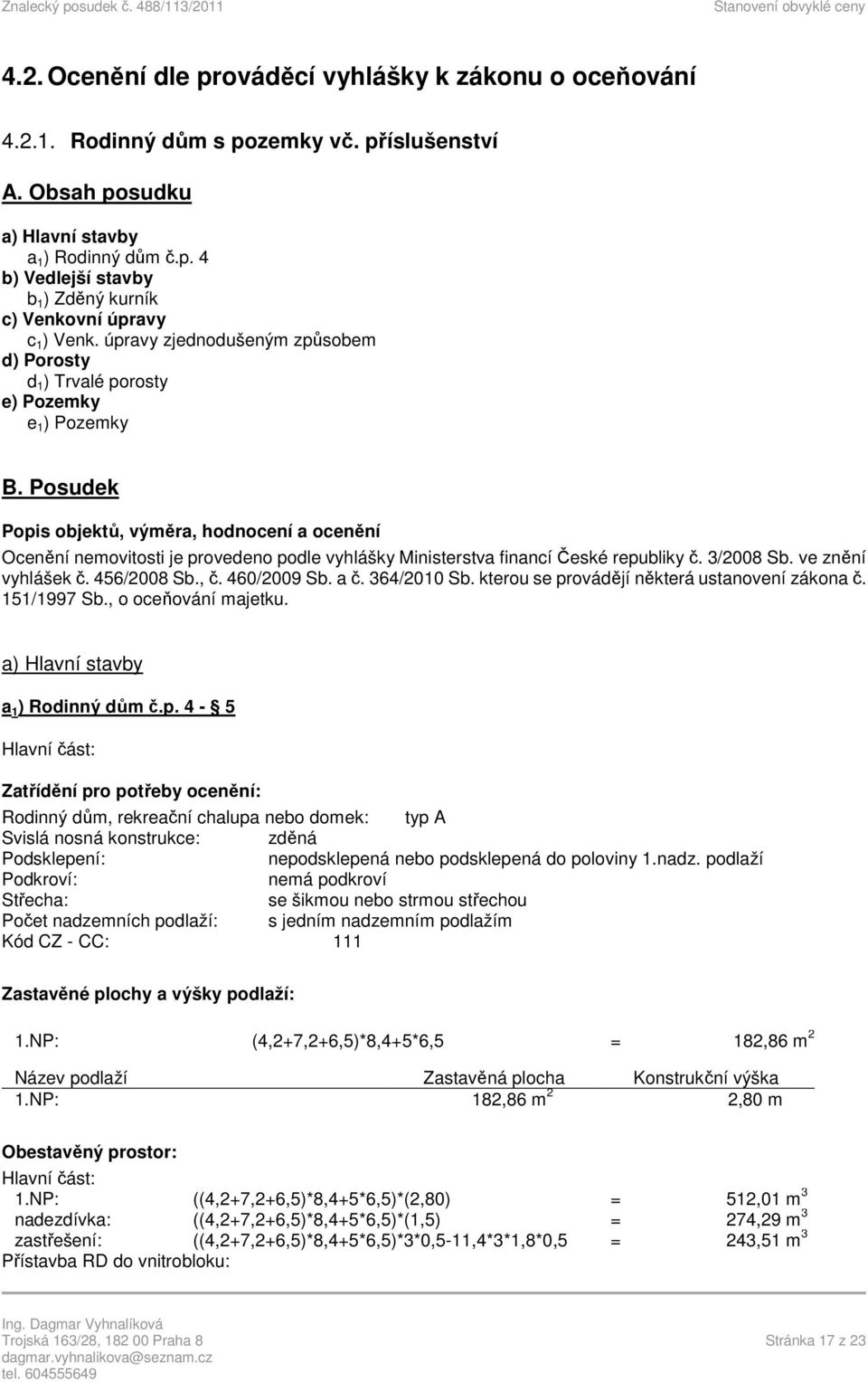 Posudek Popis objektů, výměra, hodnocení a ocenění Ocenění nemovitosti je provedeno podle vyhlášky Ministerstva financí České republiky č. 3/2008 Sb. ve znění vyhlášek č. 456/2008 Sb., č. 460/2009 Sb.