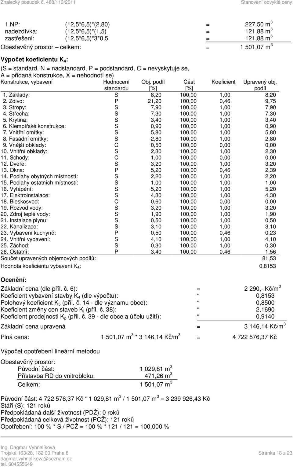 podíl 1. Základy: S 8,20 100,00 1,00 8,20 2. Zdivo: P 21,20 100,00 0,46 9,75 3. Stropy: S 7,90 100,00 1,00 7,90 4. Střecha: S 7,30 100,00 1,00 7,30 5. Krytina: S 3,40 100,00 1,00 3,40 6.