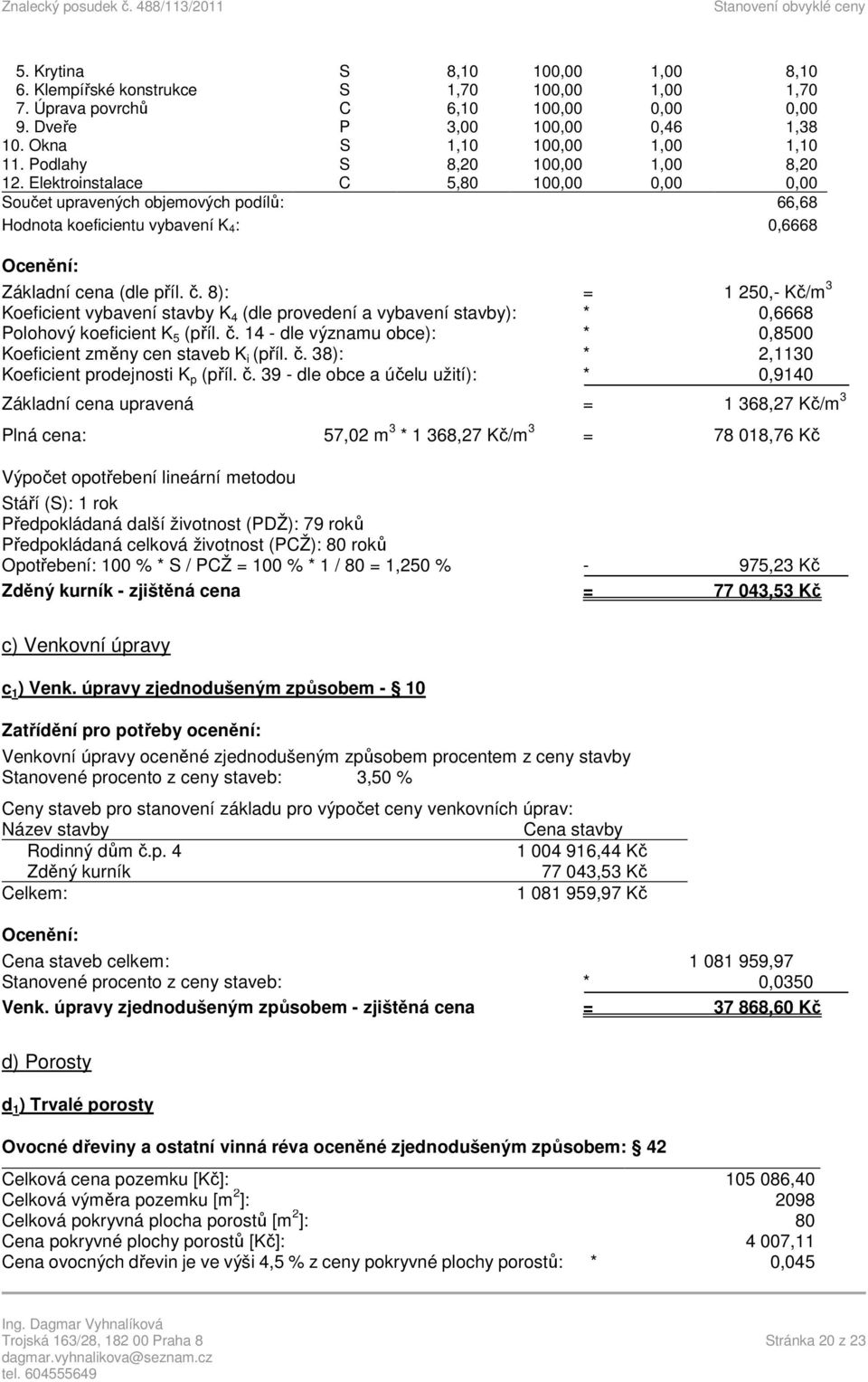 8): = 1 250,- Kč/m 3 Koeficient vybavení stavby K 4 (dle provedení a vybavení stavby): * 0,6668 Polohový koeficient K 5 (příl. č.