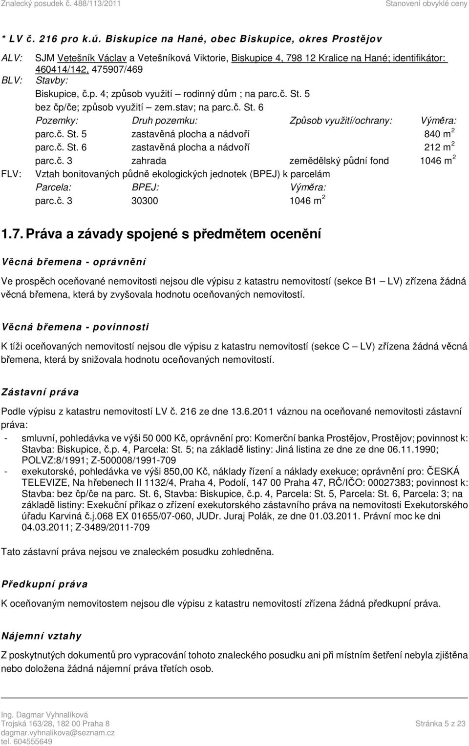 Biskupice, č.p. 4; způsob využití rodinný dům ; na parc.č. St. 5 bez čp/če; způsob využití zem.stav; na parc.č. St. 6 Pozemky: Druh pozemku: Způsob využití/ochrany: Výměra: parc.č. St. 5 zastavěná plocha a nádvoří 840 m 2 parc.