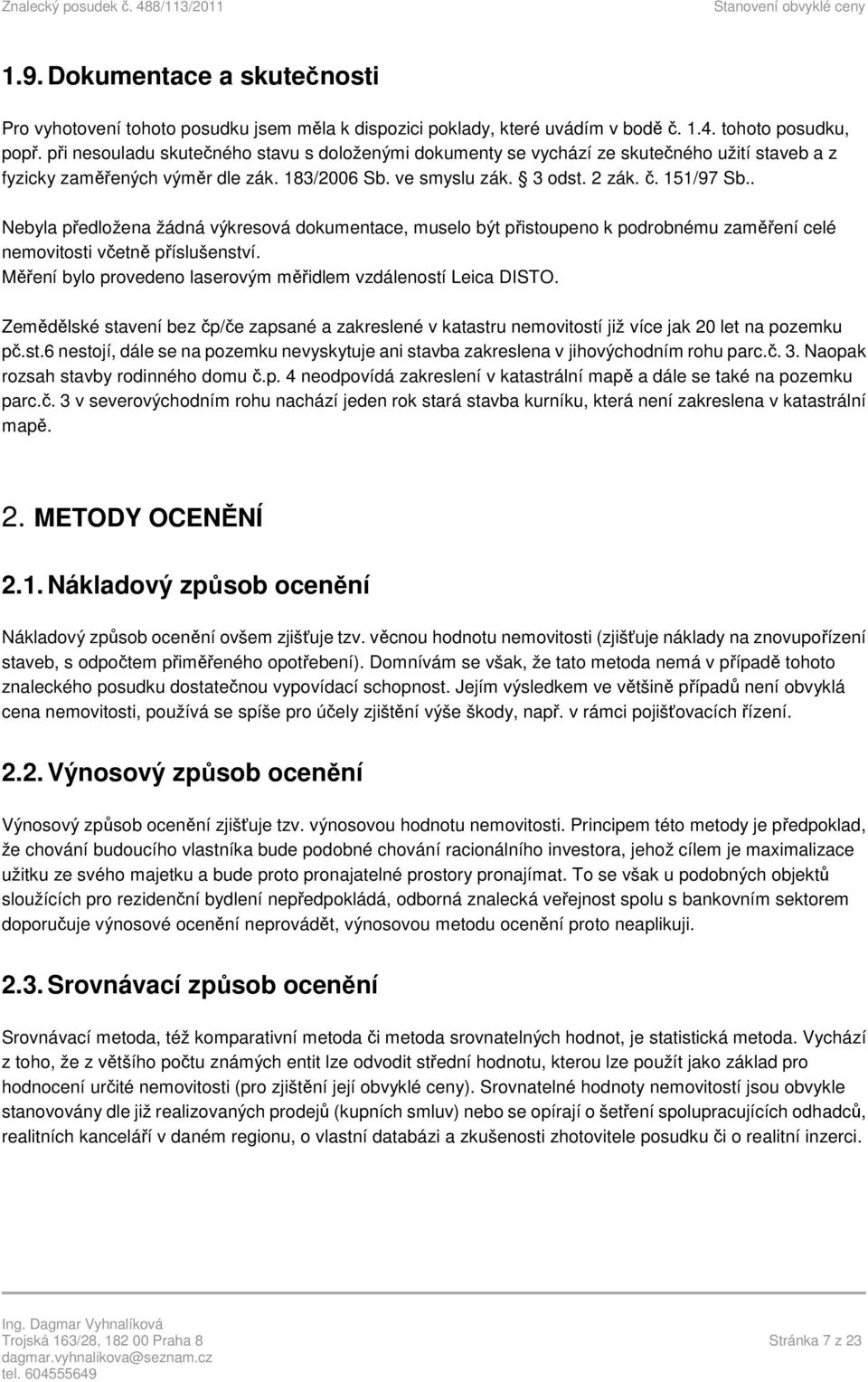 . Nebyla předložena žádná výkresová dokumentace, muselo být přistoupeno k podrobnému zaměření celé nemovitosti včetně příslušenství. Měření bylo provedeno laserovým měřidlem vzdáleností Leica DISTO.