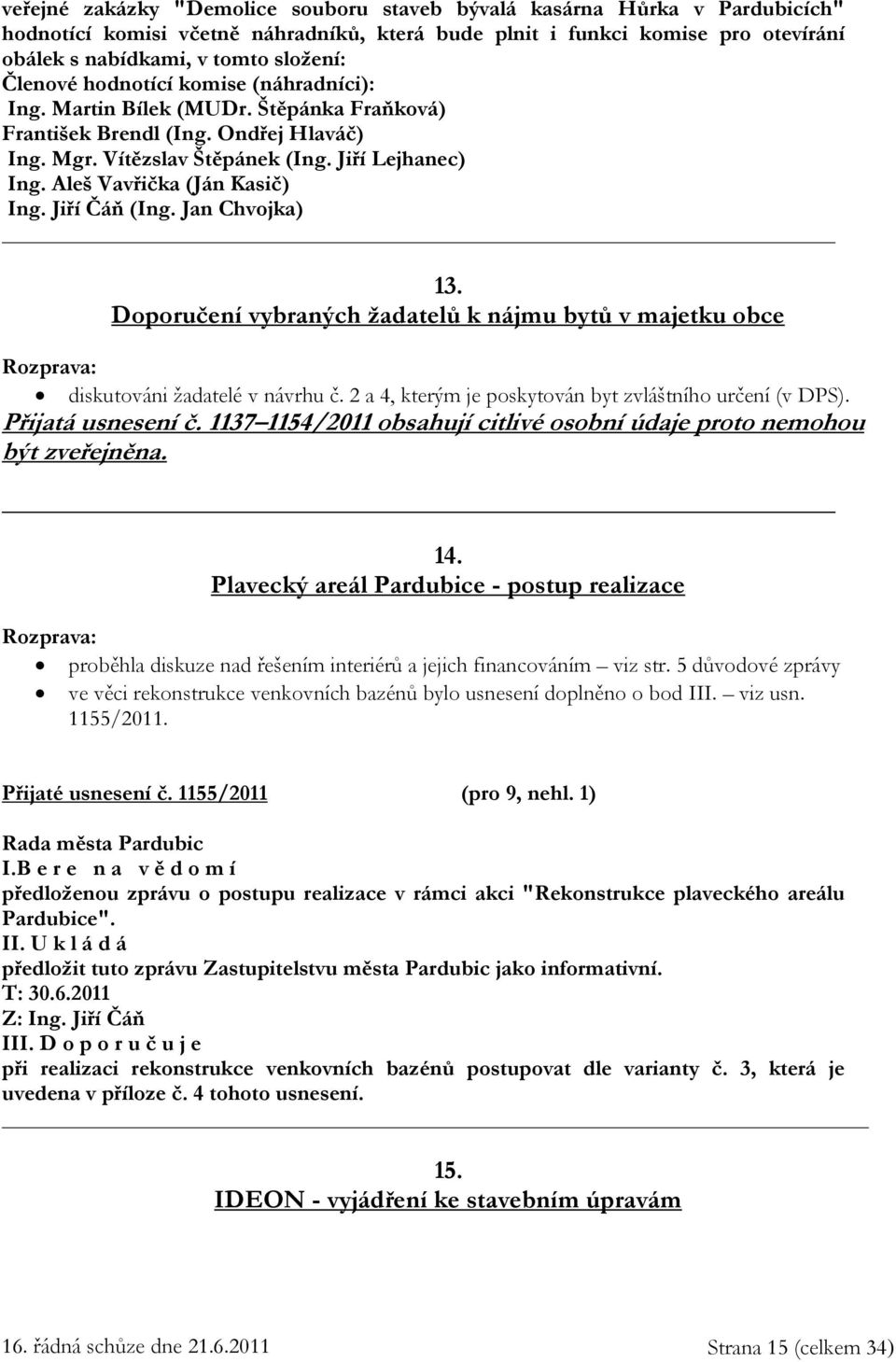 Aleš Vavřička (Ján Kasič) Ing. Jiří Čáň (Ing. Jan Chvojka) 13. Doporučení vybraných žadatelů k nájmu bytů v majetku obce Rozprava: diskutováni žadatelé v návrhu č.