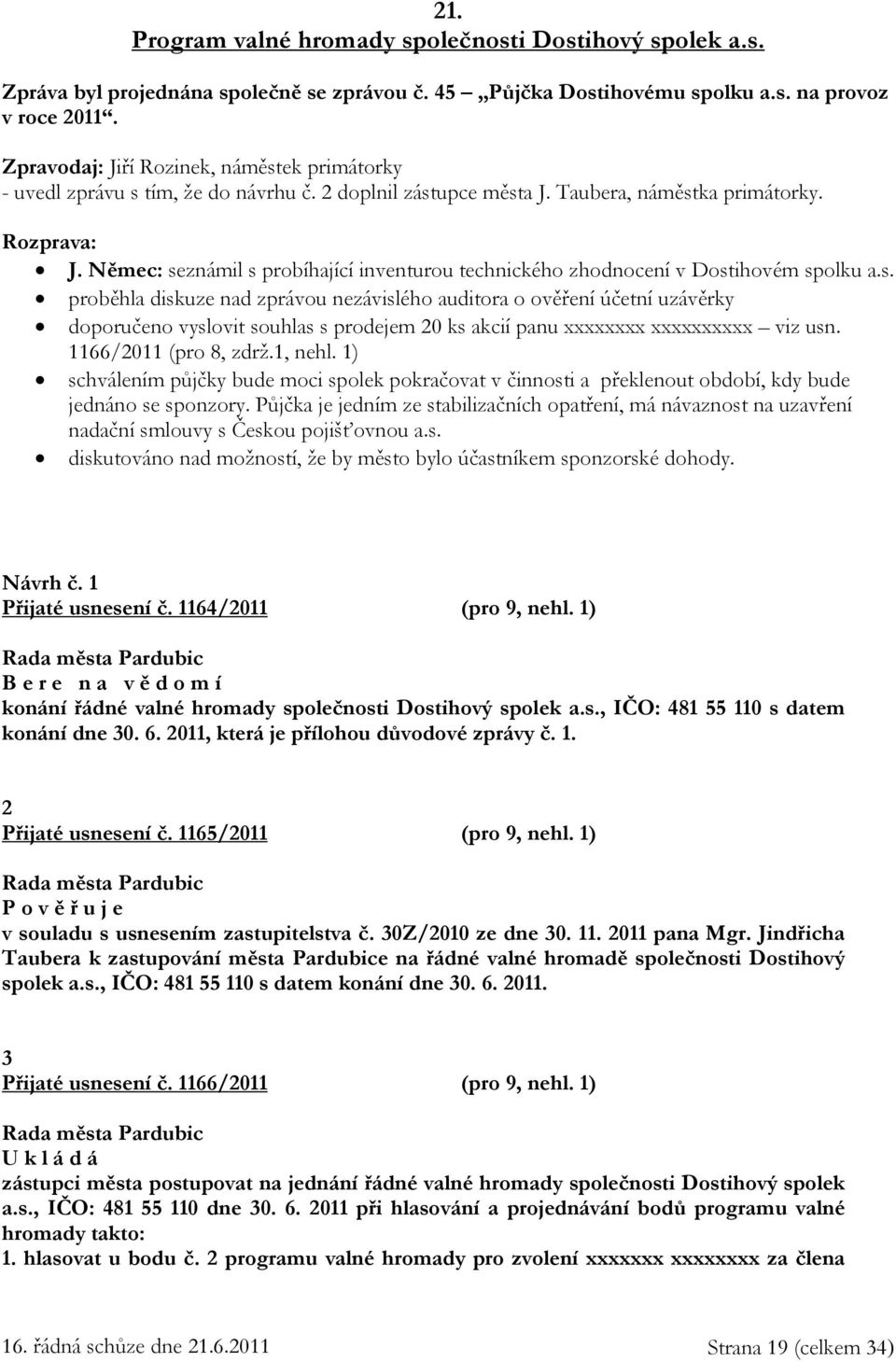 Němec: seznámil s probíhající inventurou technického zhodnocení v Dostihovém spolku a.s. proběhla diskuze nad zprávou nezávislého auditora o ověření účetní uzávěrky doporučeno vyslovit souhlas s prodejem 20 ks akcií panu xxxxxxxx xxxxxxxxxx viz usn.