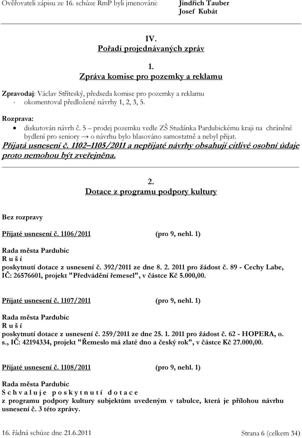 5 prodej pozemku vedle ZŠ Studánka Pardubickému kraji na chráněné bydlení pro seniory o návrhu bylo hlasováno samostatně a nebyl přijat. Přijatá usnesení č.