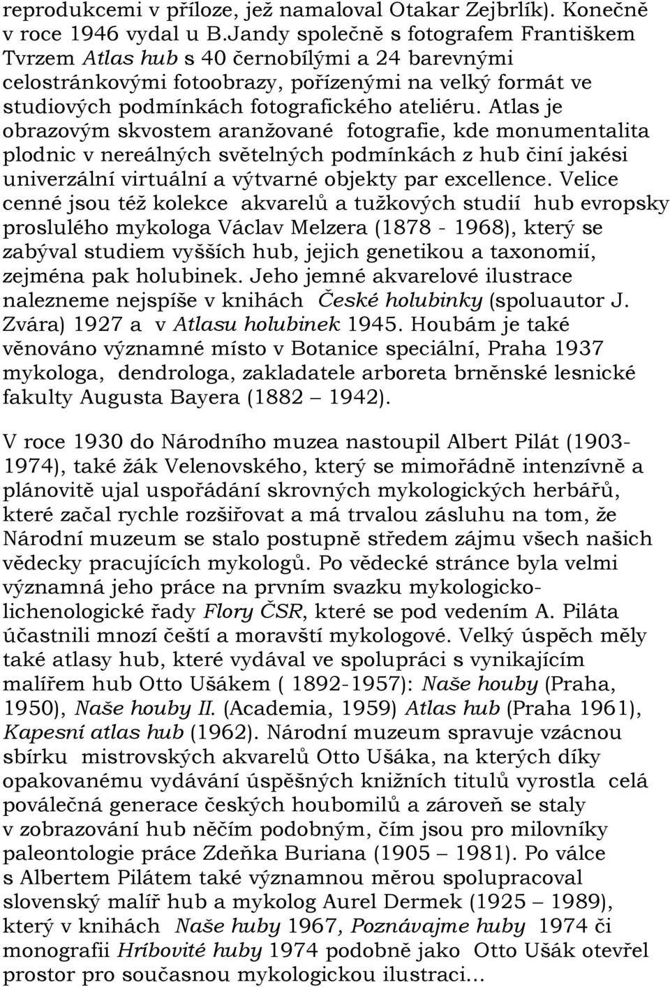 Atlas je obrazovým skvostem aranžované fotografie, kde monumentalita plodnic v nereálných světelných podmínkách z hub činí jakési univerzální virtuální a výtvarné objekty par excellence.