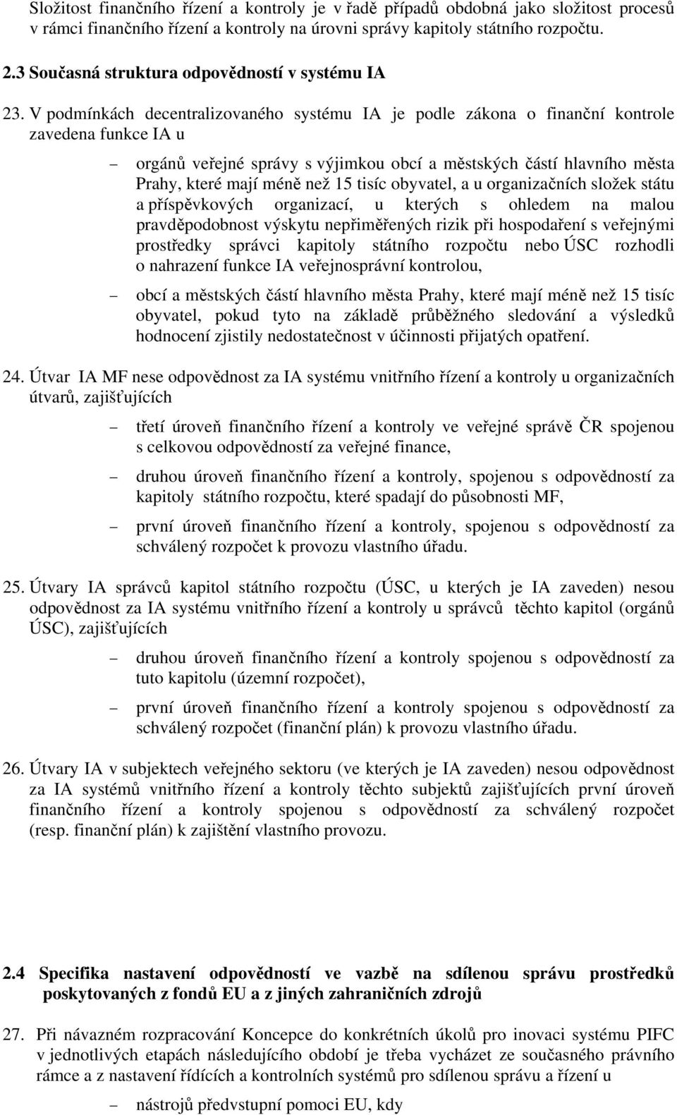 V podmínkách decentralizovaného systému IA je podle zákona o finanční kontrole zavedena funkce IA u orgánů veřejné správy s výjimkou obcí a městských částí hlavního města Prahy, které mají méně než