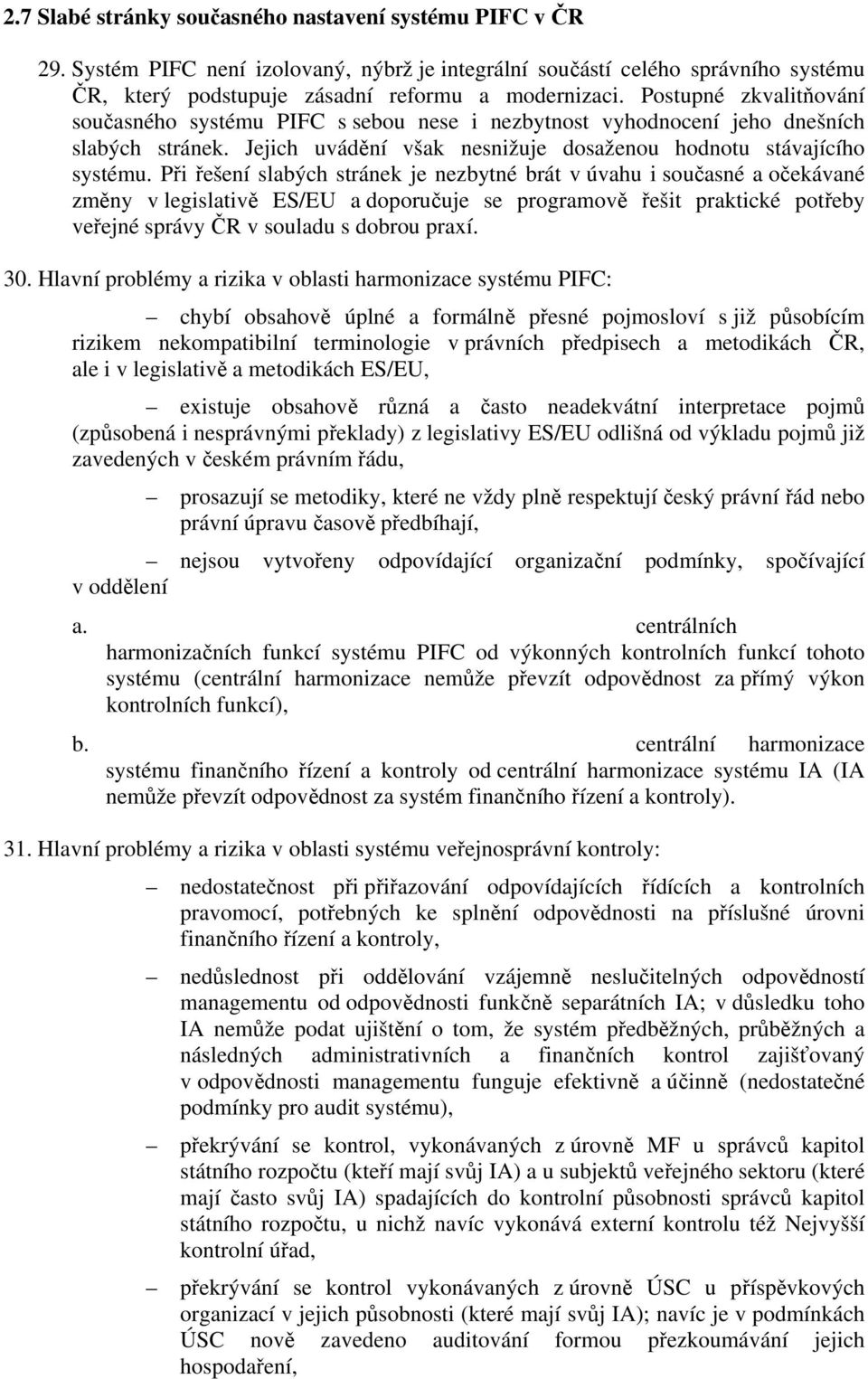 Při řešení slabých stránek je nezbytné brát v úvahu i současné a očekávané změny v legislativě ES/EU a doporučuje se programově řešit praktické potřeby veřejné správy ČR v souladu s dobrou praxí. 30.