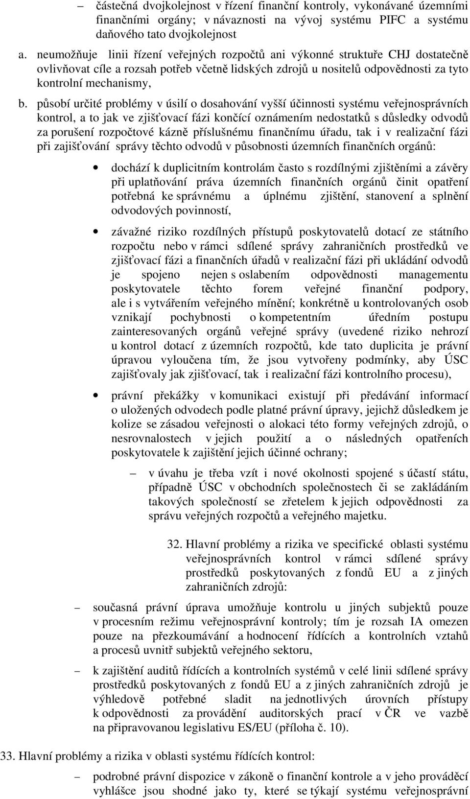 působí určité problémy v úsilí o dosahování vyšší účinnosti systému veřejnosprávních kontrol, a to jak ve zjišťovací fázi končící oznámením nedostatků s důsledky odvodů za porušení rozpočtové kázně