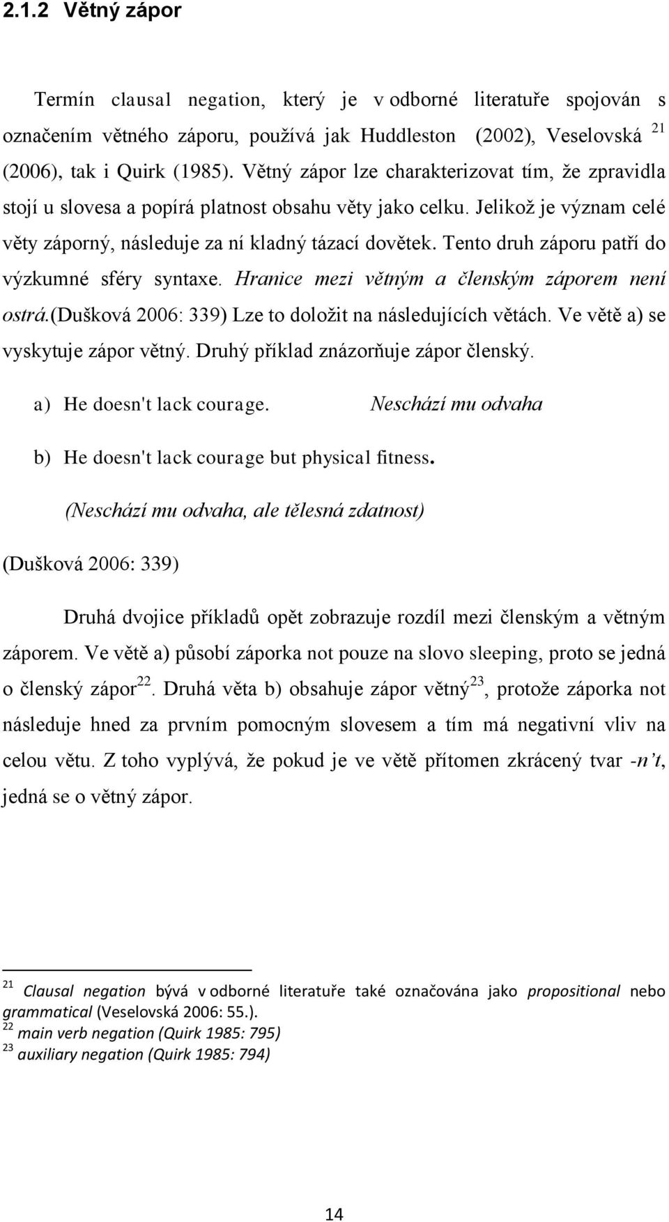 Tento druh záporu patří do výzkumné sféry syntaxe. Hranice mezi větným a členským záporem není ostrá.(dušková 2006: 339) Lze to doložit na následujících větách. Ve větě a) se vyskytuje zápor větný.