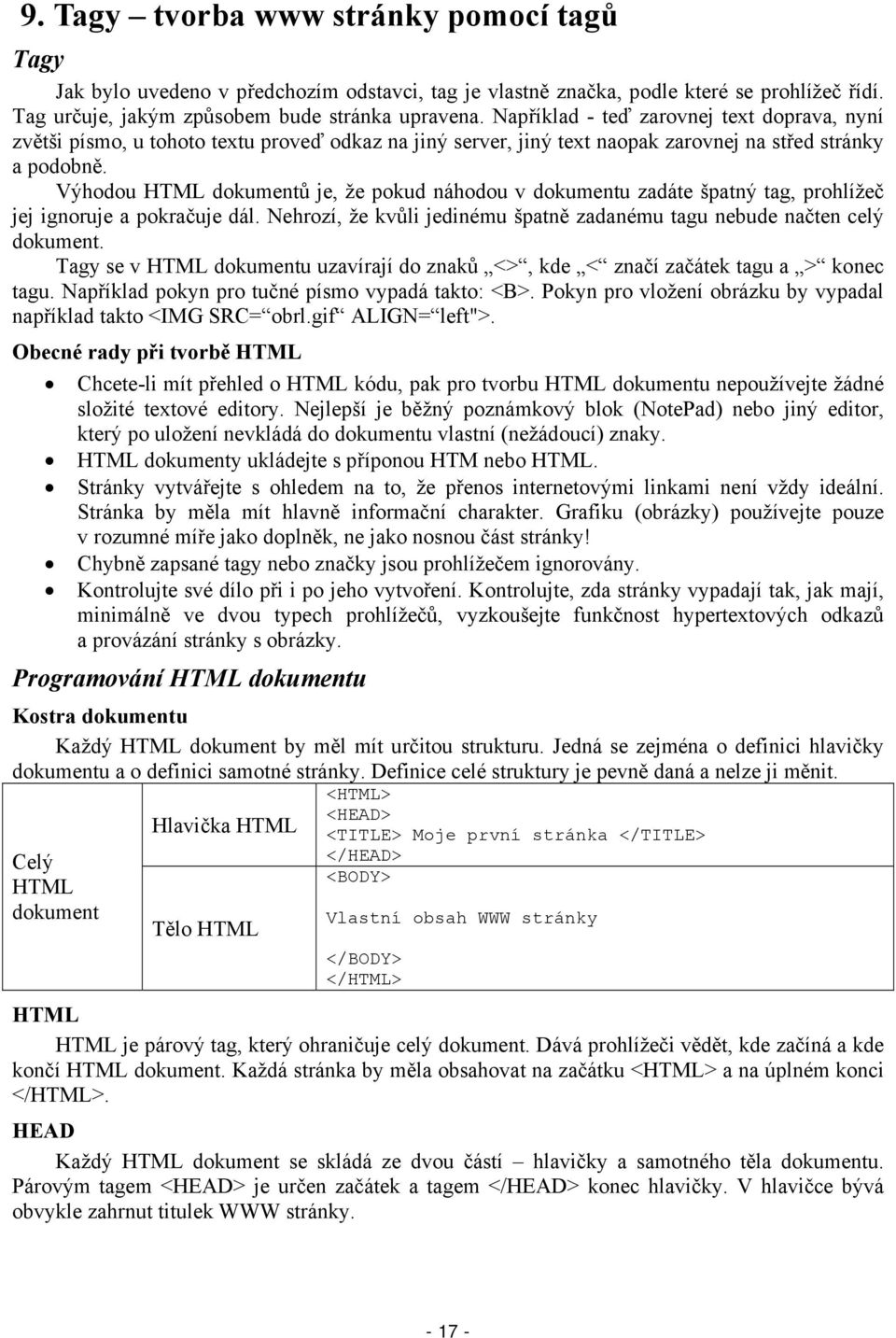 Výhodou HTML dokumentů je, že pokud náhodou v dokumentu zadáte špatný tag, prohlížeč jej ignoruje a pokračuje dál. Nehrozí, že kvůli jedinému špatně zadanému tagu nebude načten celý dokument.