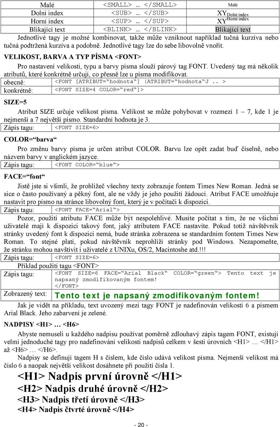 VELIKOST, BARVA A TYP PÍSMA <FONT> Pro nastavení velikosti, typu a barvy písma slouží párový tag FONT. Uvedený tag má několik atributů, které konkrétně určují, co přesně lze u písma modifikovat.