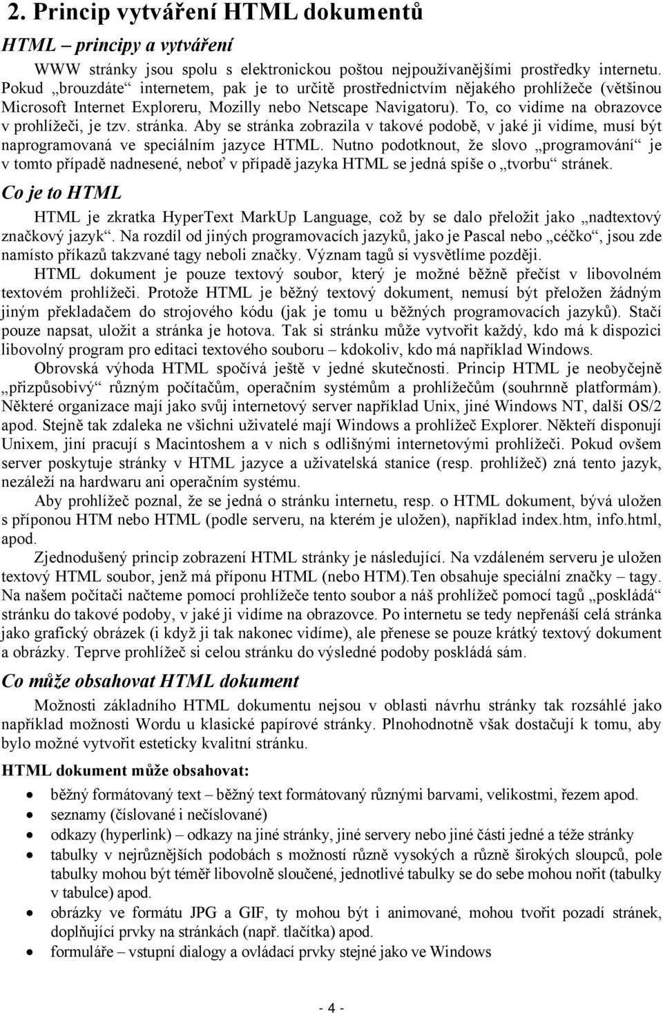 To, co vidíme na obrazovce v prohlížeči, je tzv. stránka. Aby se stránka zobrazila v takové podobě, v jaké ji vidíme, musí být naprogramovaná ve speciálním jazyce HTML.