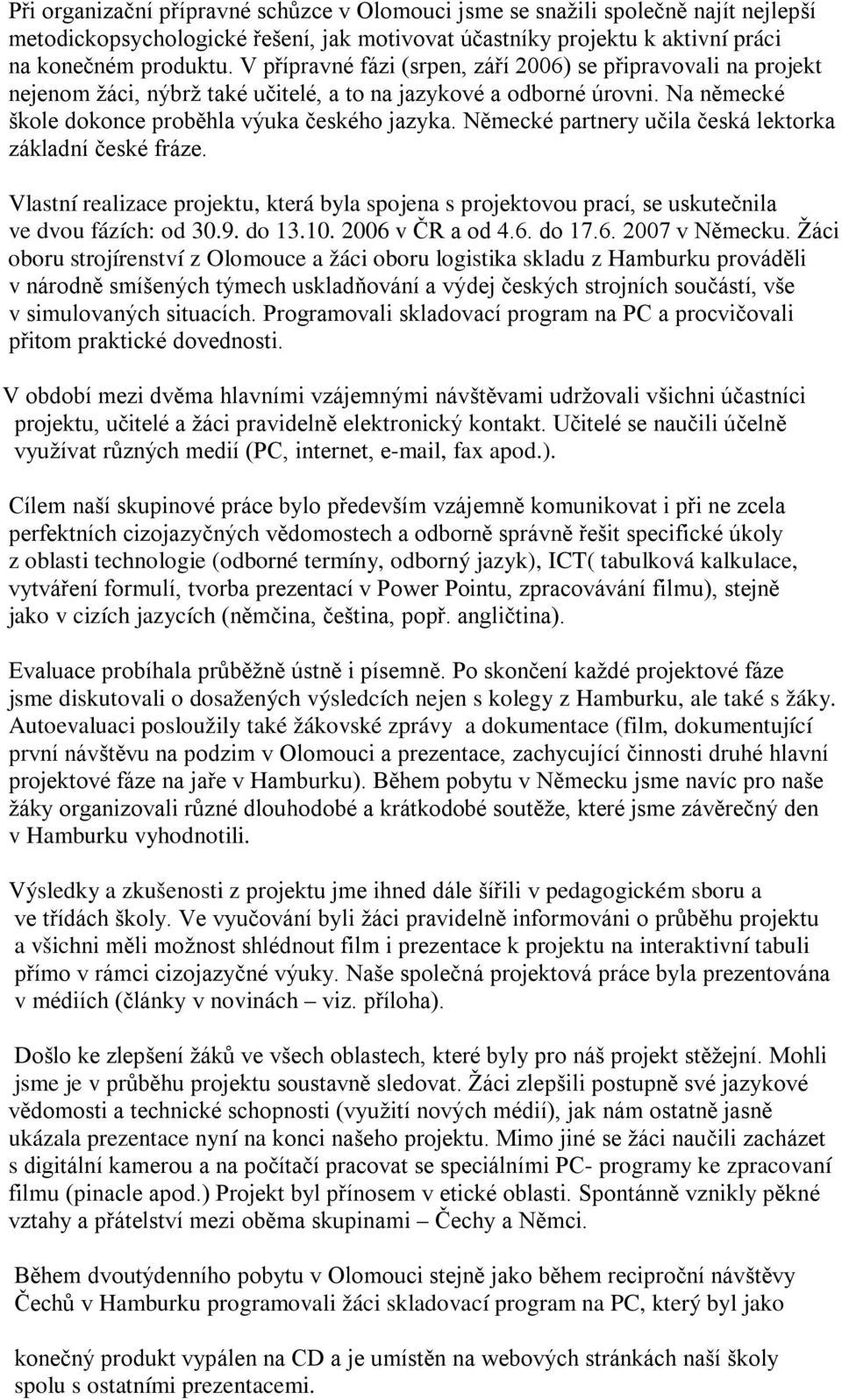 Německé partnery učila česká lektorka základní české fráze. Vlastní realizace projektu, která byla spojena s projektovou prací, se uskutečnila ve dvou fázích: od 30.9. do 13.10. 2006 v ČR a od 4.6. do 17.