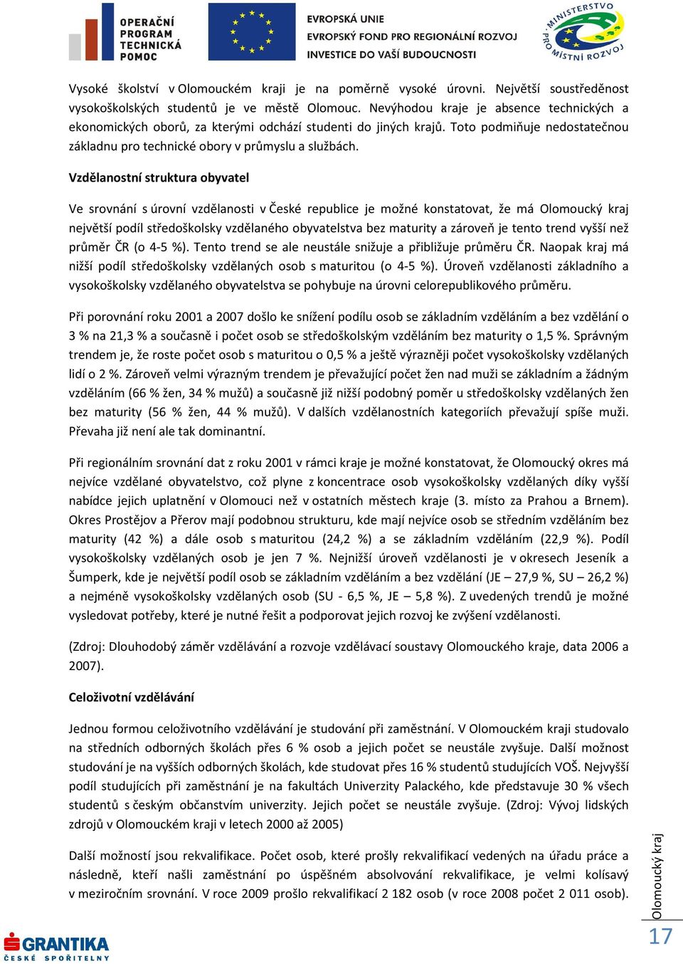 Vzdělanostní struktura obyvatel Ve srovnání s úrovní vzdělanosti v České republice je možné konstatovat, že má největší podíl středoškolsky vzdělaného obyvatelstva bez maturity a zároveň je tento