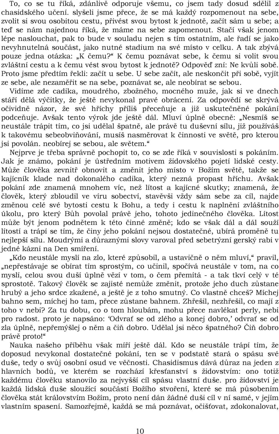 Stačí však jenom lépe naslouchat, pak to bude v souladu nejen s tím ostatním, ale řadí se jako nevyhnutelná součást, jako nutné stadium na své místo v celku. A tak zbývá pouze jedna otázka: K čemu?