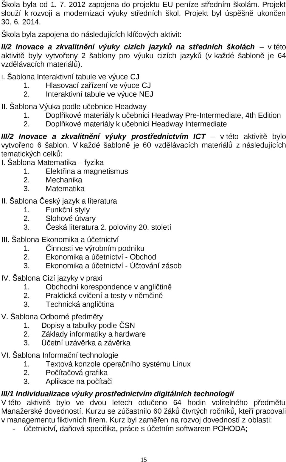 šabloně je 64 vzdělávacích materiálů). I. Šablona Interaktivní tabule ve výuce CJ 1. Hlasovací zařízení ve výuce CJ 2. Interaktivní tabule ve výuce NEJ II. Šablona Výuka podle učebnice Headway 1.