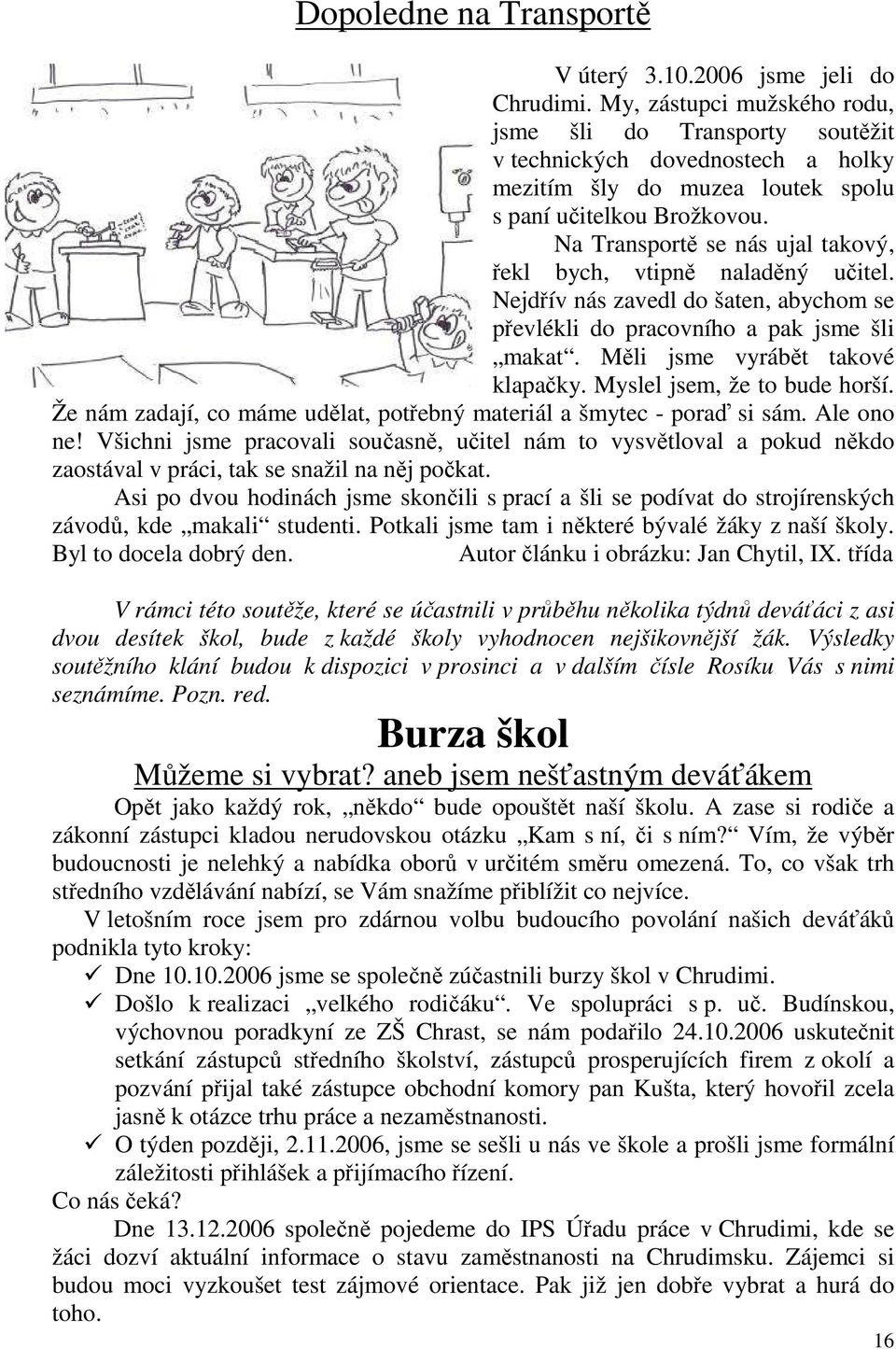 Na Transportě se nás ujal takový, řekl bych, vtipně naladěný učitel. Nejdřív nás zavedl do šaten, abychom se převlékli do pracovního a pak jsme šli makat. Měli jsme vyrábět takové klapačky.