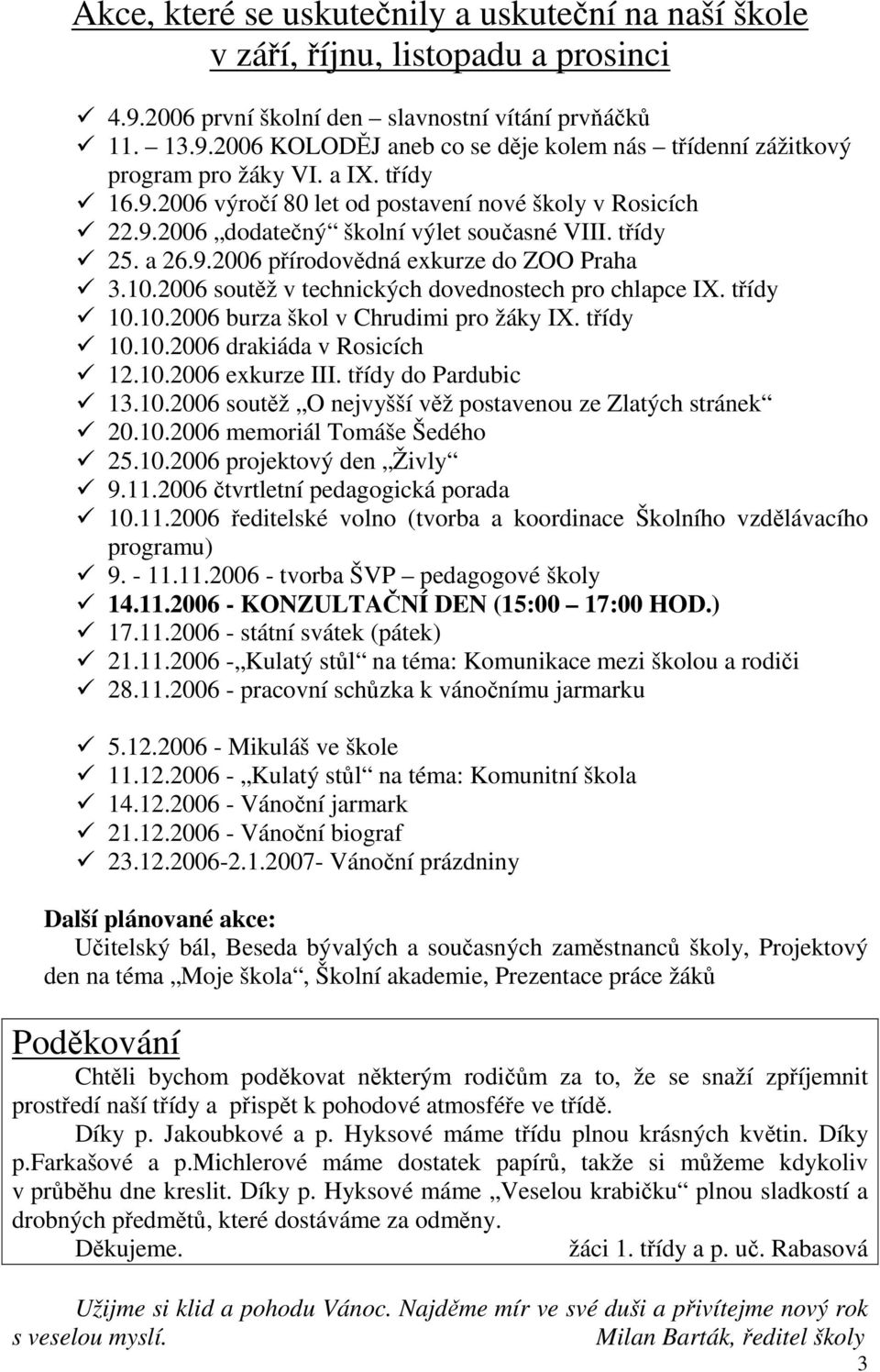 2006 soutěž v technických dovednostech pro chlapce IX. třídy 10.10.2006 burza škol v Chrudimi pro žáky IX. třídy 10.10.2006 drakiáda v Rosicích 12.10.2006 exkurze III. třídy do Pardubic 13.10.2006 soutěž O nejvyšší věž postavenou ze Zlatých stránek 20.