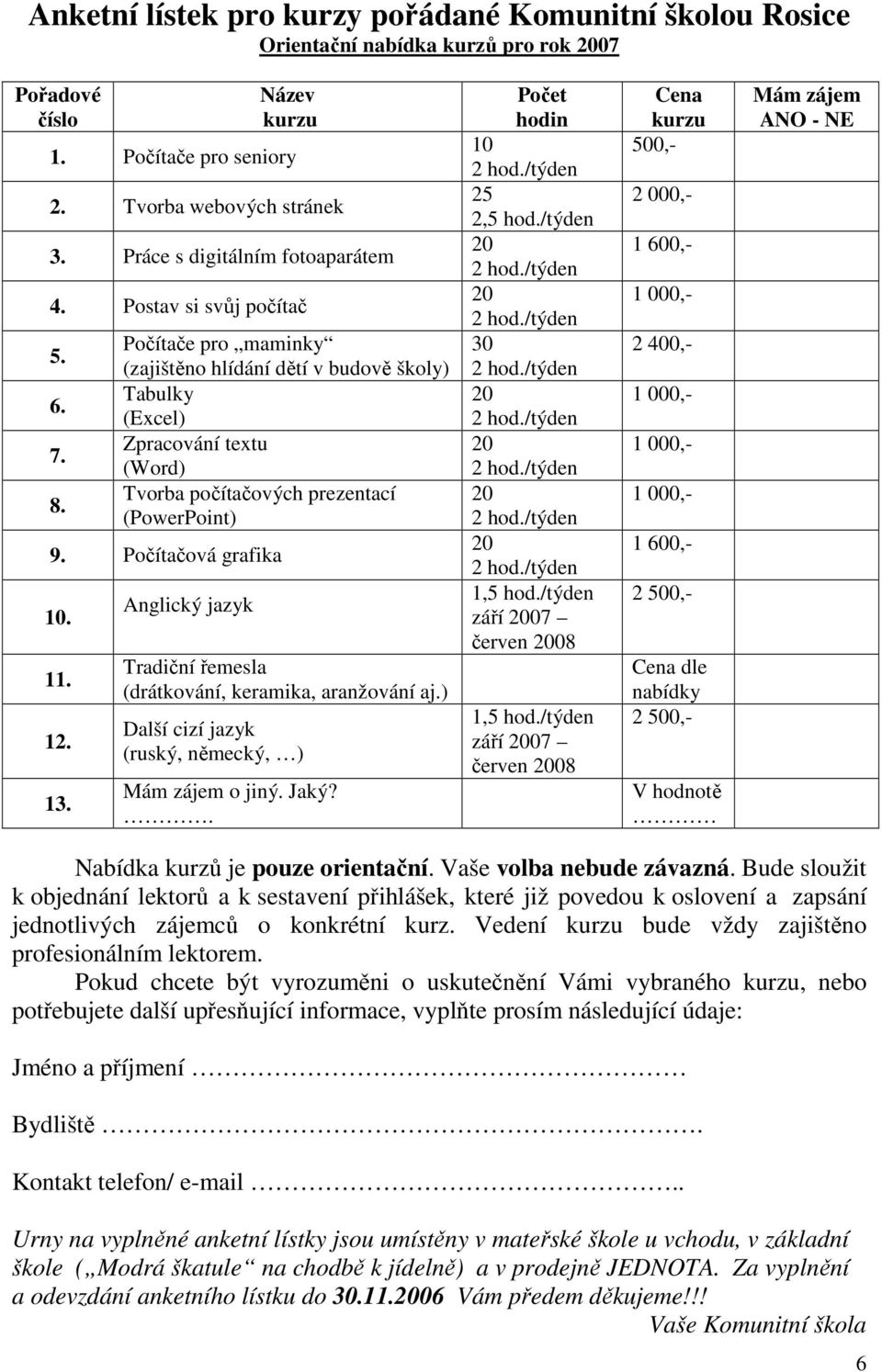 Počítače pro maminky (zajištěno hlídání dětí v budově školy) Tabulky (Excel) Zpracování textu (Word) Tvorba počítačových prezentací (PowerPoint) 9. Počítačová grafika 10. 11. 12. 13.