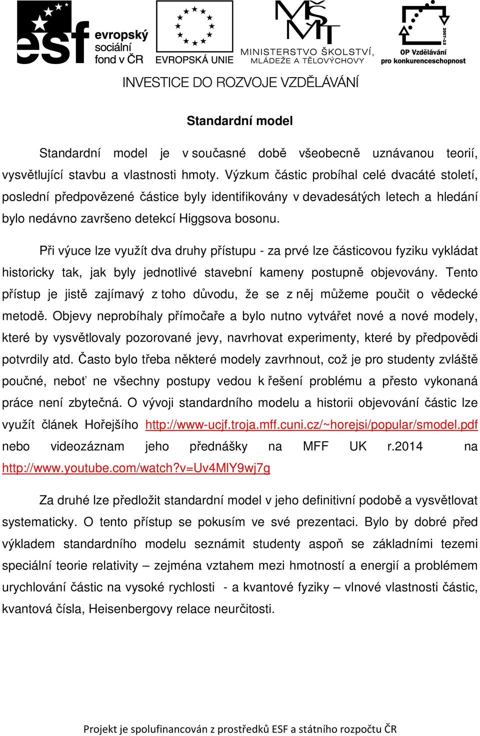 Při výuce lze využít dva druhy přístupu - za prvé lze částicovou fyziku vykládat historicky tak, jak byly jednotlivé stavební kameny postupně objevovány.