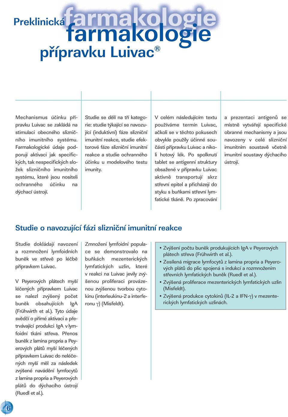 Studie se dělí na tří kategorie: studie týkající se navozující (induktivní) fáze slizniční imunitní reakce, studie efektorové fáze slizniční imunitní reakce a studie ochranného účinku u modelového