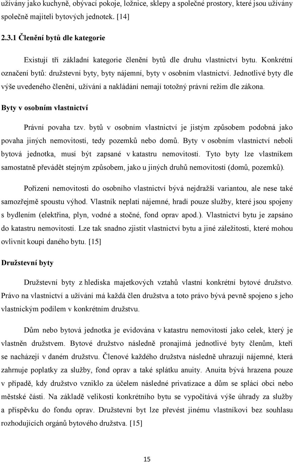 Jednotlivé byty dle výše uvedeného členění, uţívání a nakládání nemají totoţný právní reţim dle zákona. Byty v osobním vlastnictví Právní povaha tzv.