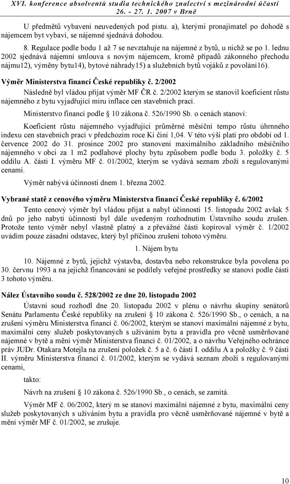 lednu 2002 sjednává nájemní smlouva s novým nájemcem, kromě případů zákonného přechodu nájmu12), výměny bytu14), bytové náhrady15) a služebních bytů vojáků z povolání16).