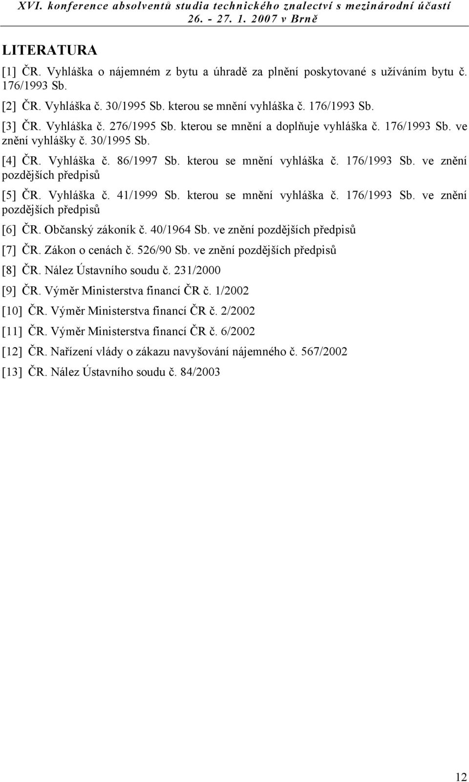 Vyhláška č. 41/1999 Sb. kterou se mnění vyhláška č. 176/1993 Sb. ve znění pozdějších předpisů [6] ČR. Občanský zákoník č. 40/1964 Sb. ve znění pozdějších předpisů [7] ČR. Zákon o cenách č. 526/90 Sb.