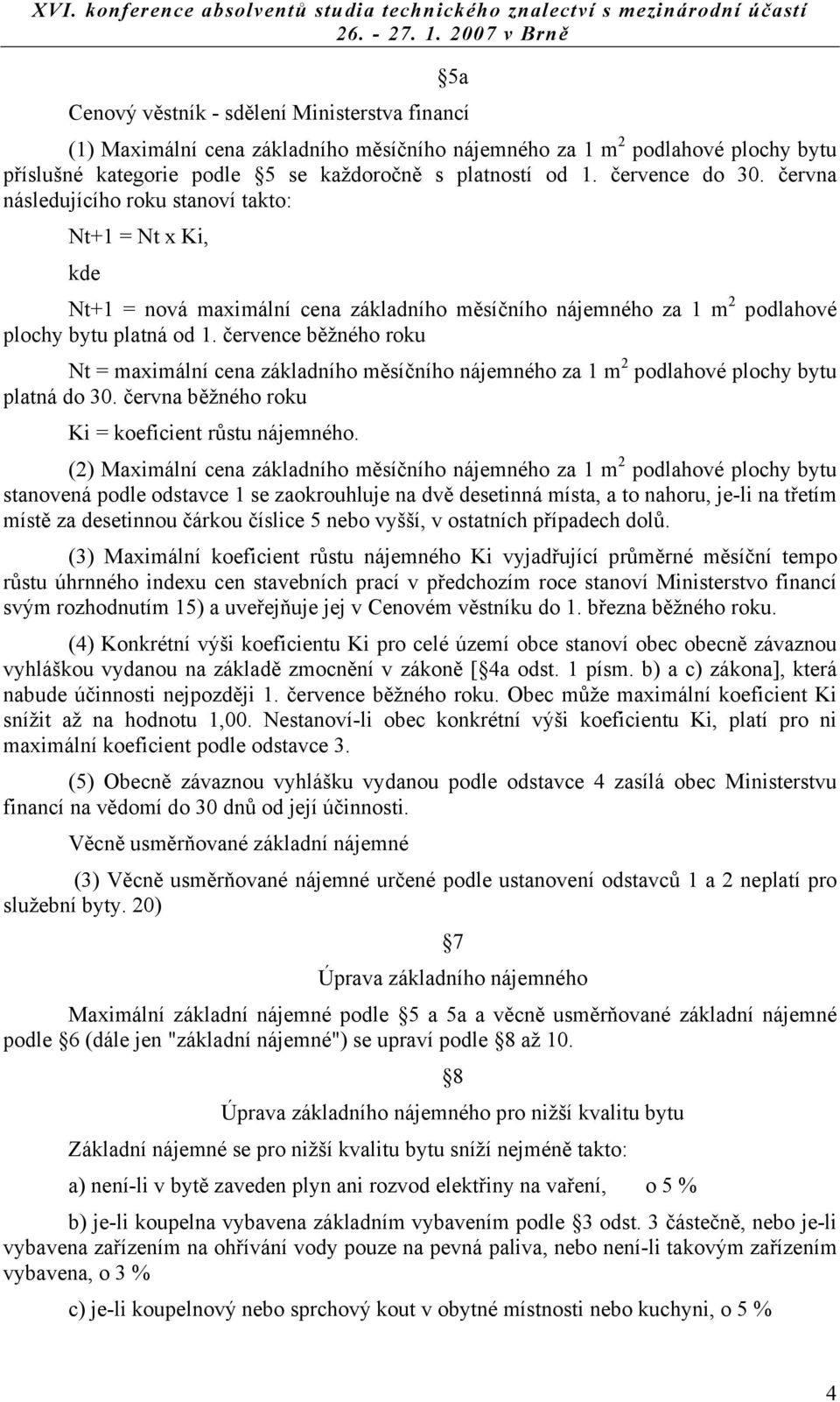 července běžného roku Nt = maximální cena základního měsíčního nájemného za 1 m 2 podlahové plochy bytu platná do 30. června běžného roku Ki = koeficient růstu nájemného.