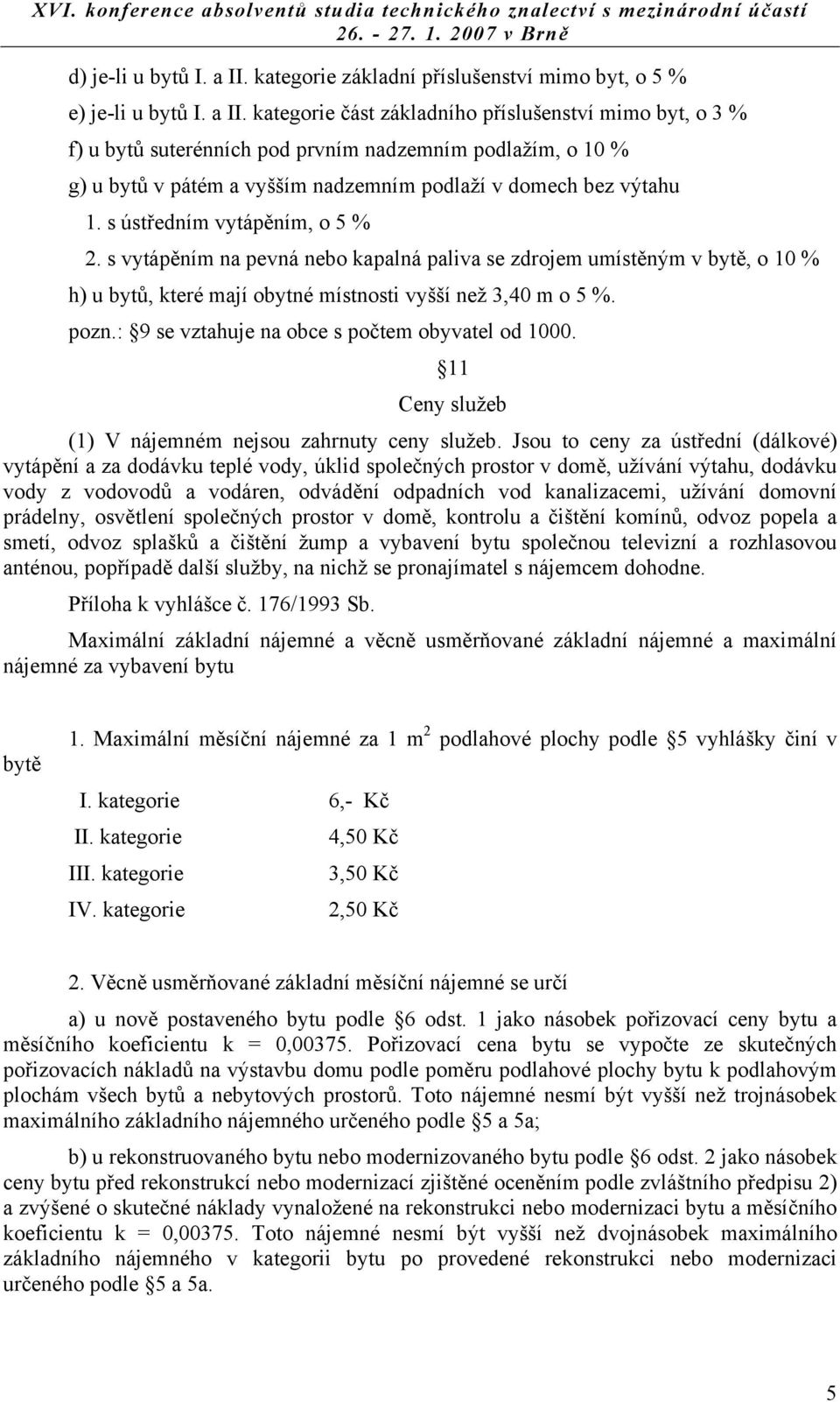 kategorie část základního příslušenství mimo byt, o 3 % f) u bytů suterénních pod prvním nadzemním podlažím, o 10 % g) u bytů v pátém a vyšším nadzemním podlaží v domech bez výtahu 1.