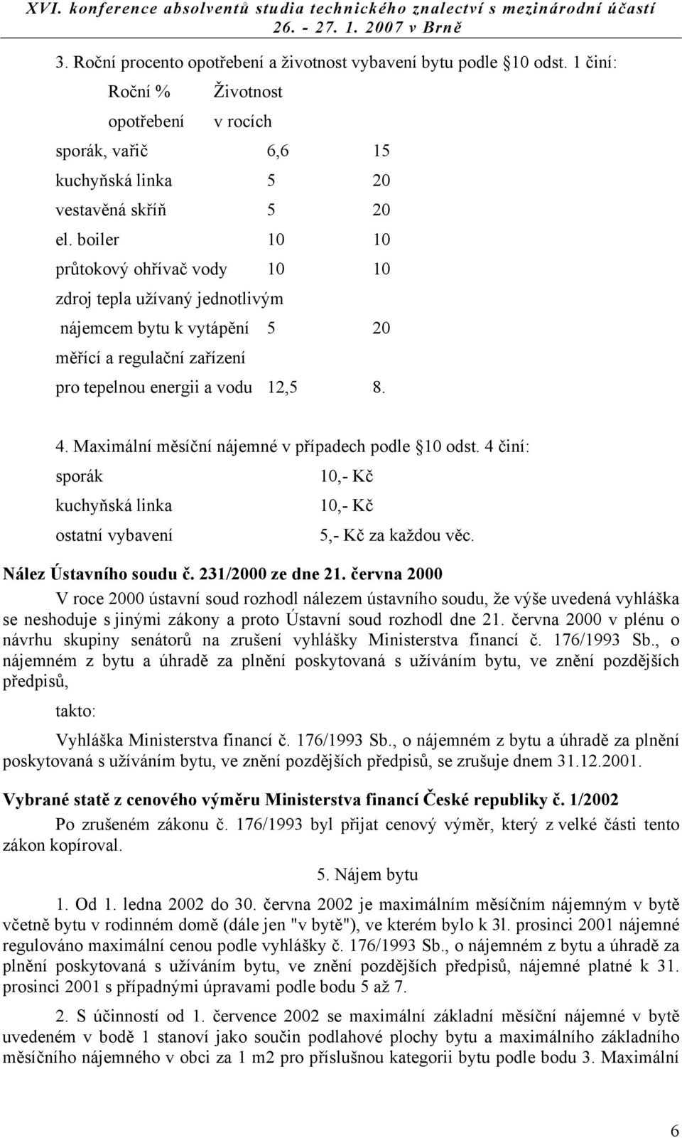 Maximální měsíční nájemné v případech podle 10 odst. 4 činí: sporák 10,- Kč kuchyňská linka 10,- Kč ostatní vybavení 5,- Kč za každou věc. Nález Ústavního soudu č. 231/2000 ze dne 21.