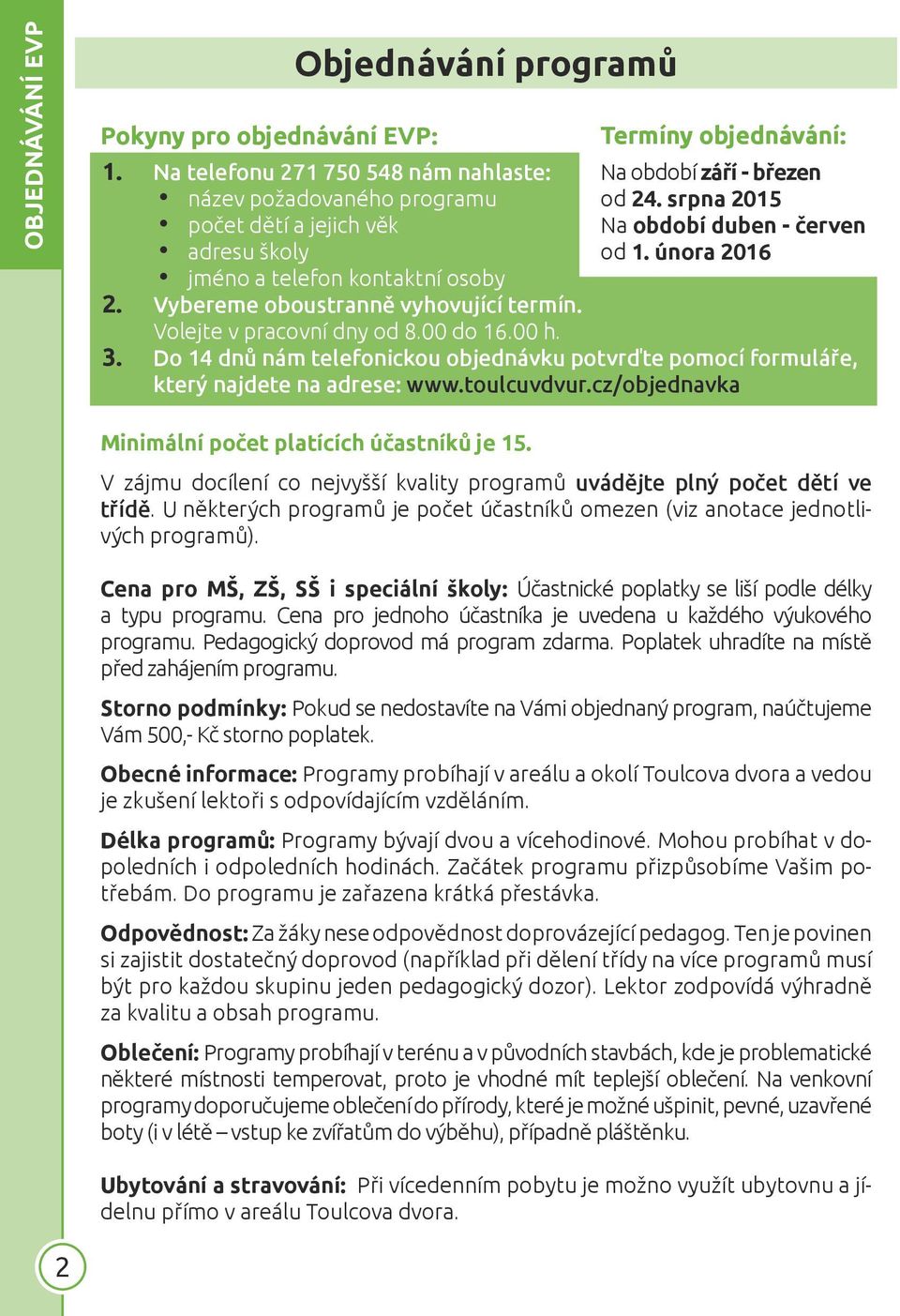 Volejte v pracovní dny od 8.00 do 16.00 h. Termíny objednávání: Na období září - březen od 24. srpna 2015 Na období duben - červen od 1. února 2016 3.