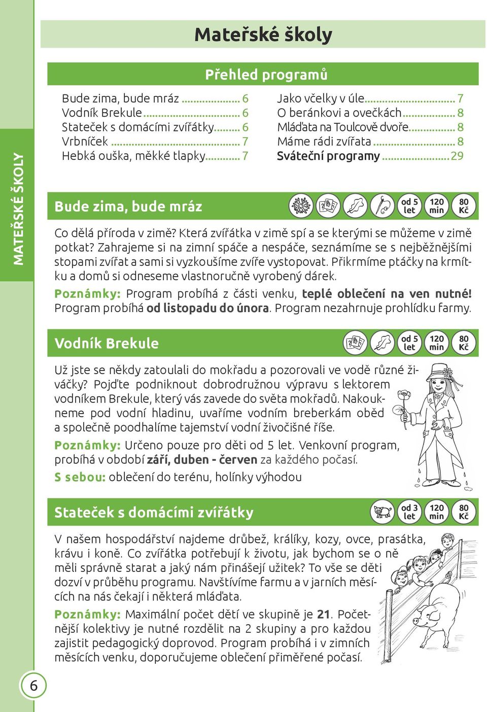 Která zvířátka v zimě spí a se kterými se můžeme v zimě potkat? Zahrajeme si na zimní spáče a nespáče, seznámíme se s nejběžnějšími stopami zvířat a sami si vyzkoušíme zvíře vystopovat.