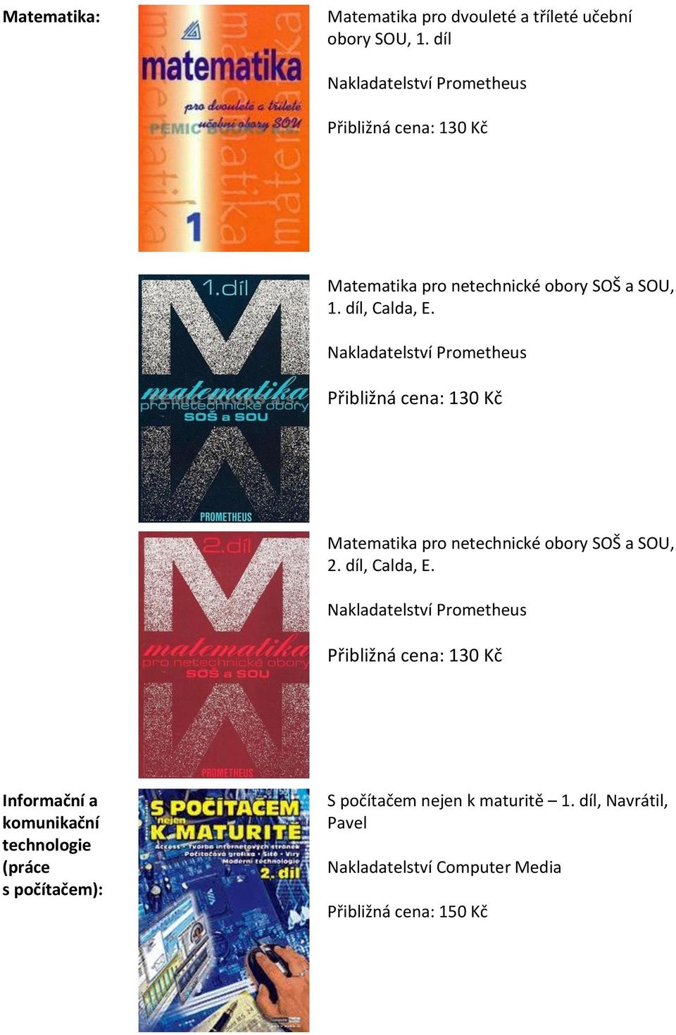 Nakladatelství Prometheus Přibližná cena: 130 Kč Matematika pro netechnické obory SOŠ a SOU, 2. díl, Calda, E.