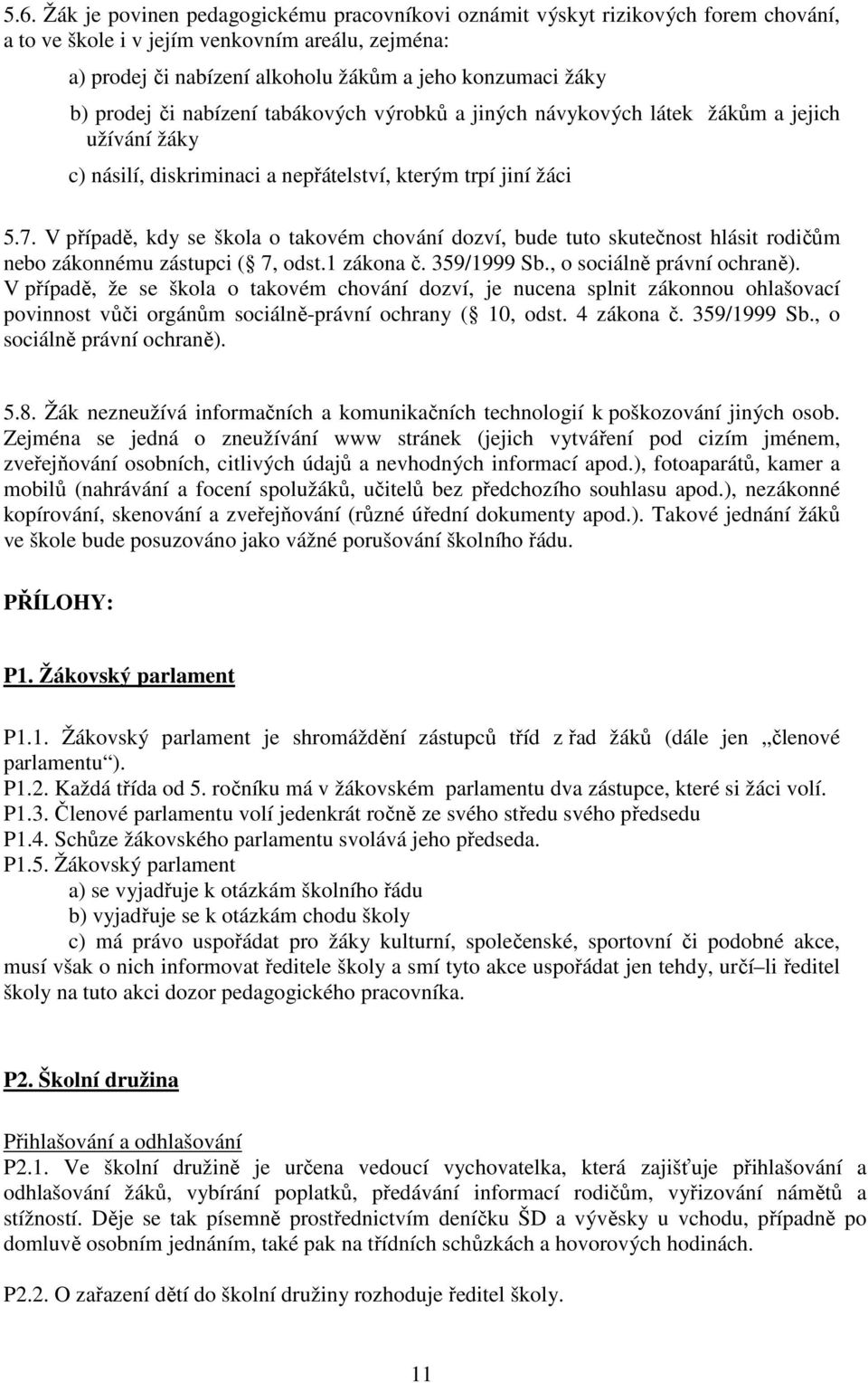 V případě, kdy se škola o takovém chování dozví, bude tuto skutečnost hlásit rodičům nebo zákonnému zástupci ( 7, odst.1 zákona č. 359/1999 Sb., o sociálně právní ochraně).