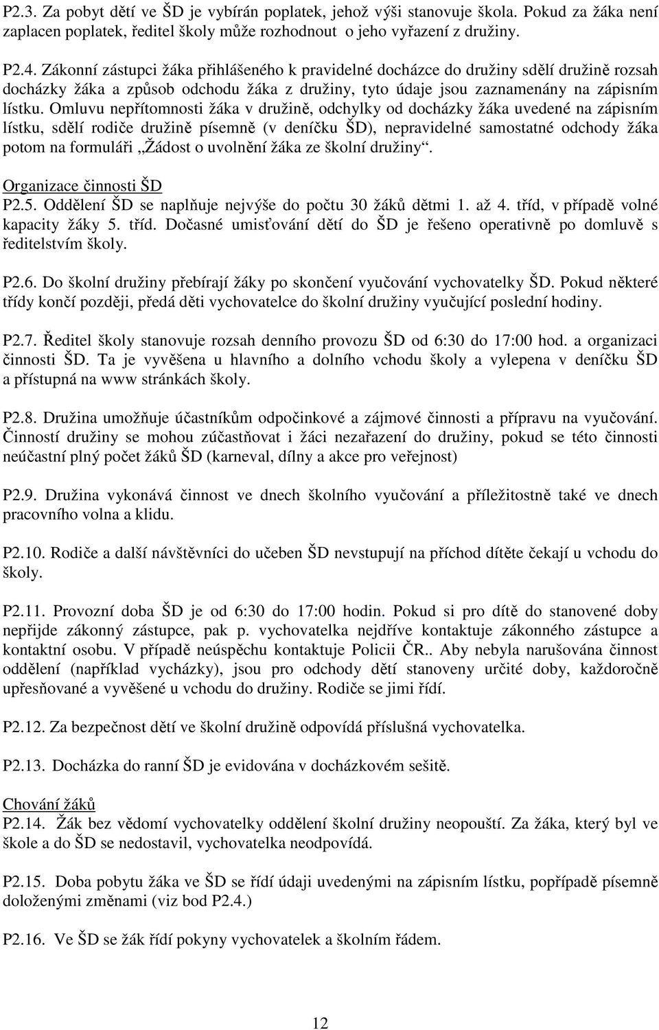 Omluvu nepřítomnosti žáka v družině, odchylky od docházky žáka uvedené na zápisním lístku, sdělí rodiče družině písemně (v deníčku ŠD), nepravidelné samostatné odchody žáka potom na formuláři Žádost