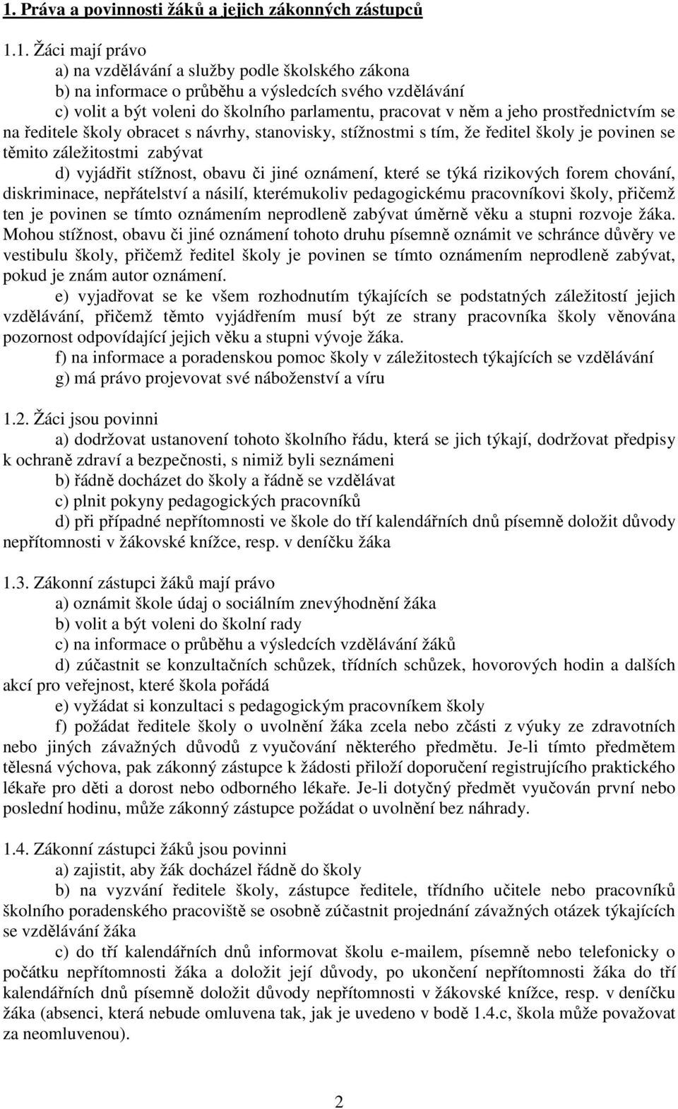 vyjádřit stížnost, obavu či jiné oznámení, které se týká rizikových forem chování, diskriminace, nepřátelství a násilí, kterémukoliv pedagogickému pracovníkovi školy, přičemž ten je povinen se tímto