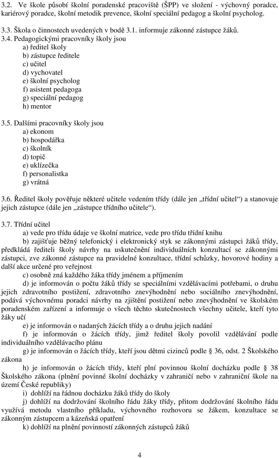 Pedagogickými pracovníky školy jsou a) ředitel školy b) zástupce ředitele c) učitel d) vychovatel e) školní psycholog f) asistent pedagoga g) speciální pedagog h) mentor 3.5.