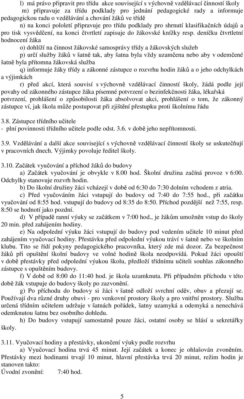 deníčku čtvrtletní hodnocení žáka o) dohlíží na činnost žákovské samosprávy třídy a žákovských služeb p) určí služby žáků v šatně tak, aby šatna byla vždy uzamčena nebo aby v odemčené šatně byla